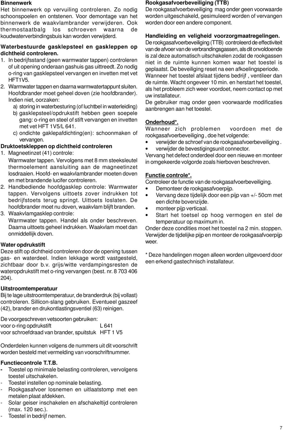 In bedrijfsstand (geen warmwater tappen) controleren of uit opening onderaan gashuis gas uittreedt. Zo nodig o-ring van gasklepsteel vervangen en invetten met vet HFT1V5. 2.