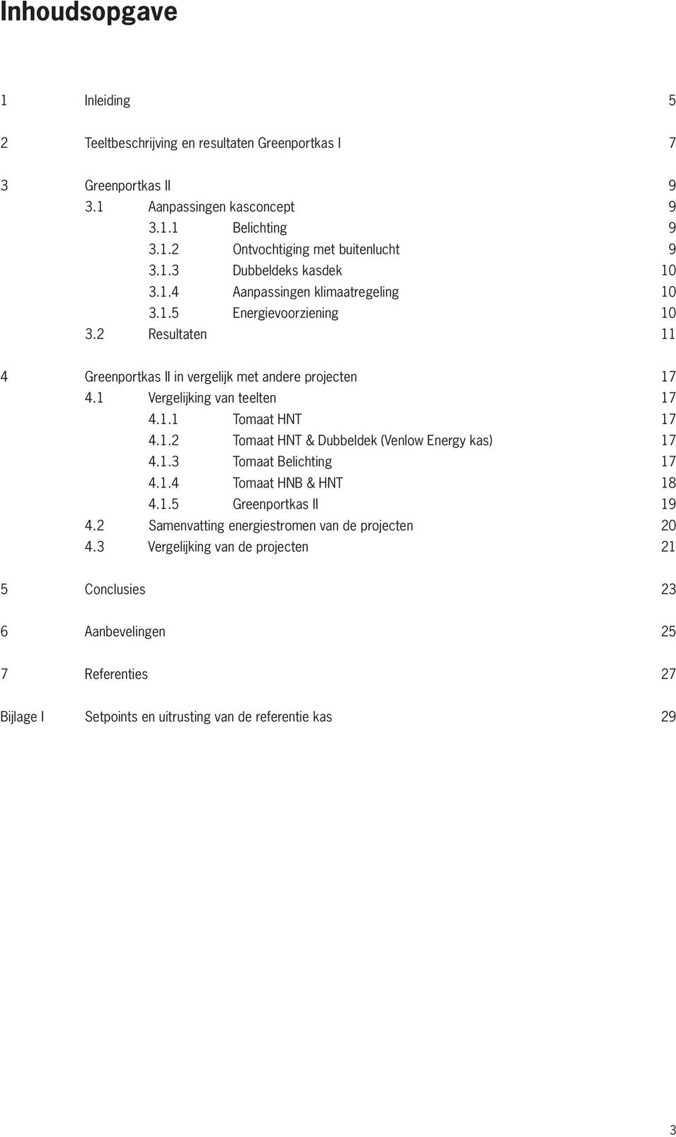1 Vergelijking van teelten 17 4.1.1 Tomaat HNT 17 4.1.2 Tomaat HNT & Dubbeldek (Venlow Energy kas) 17 4.1.3 Tomaat Belichting 17 4.1.4 Tomaat HNB & HNT 18 4.1.5 Greenportkas II 19 4.