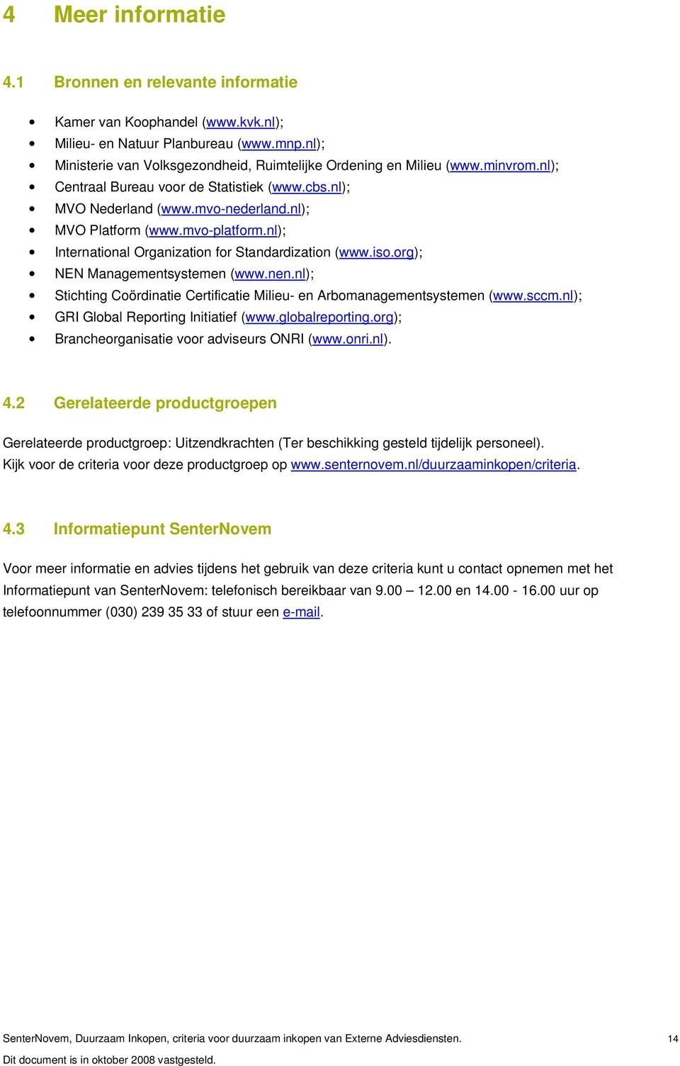 org); NEN Managementsystemen (www.nen.nl); Stichting Coördinatie Certificatie Milieu- en Arbomanagementsystemen (www.sccm.nl); GRI Global Reporting Initiatief (www.globalreporting.