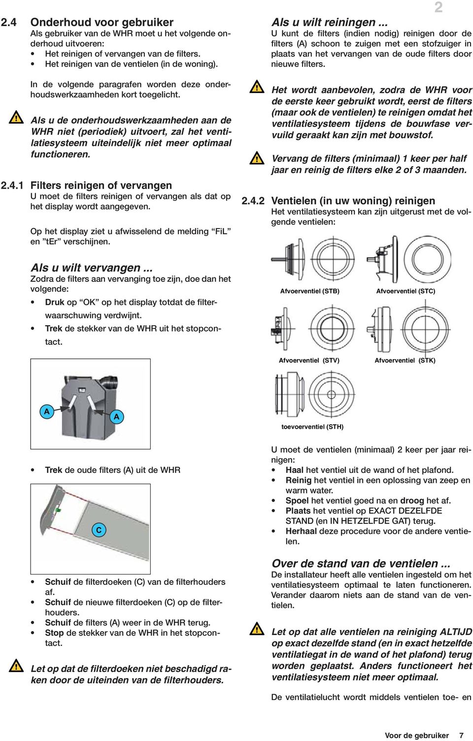 Als u de onderhoudswerkzaamheden aan de WHR niet (periodiek) uitvoert, zal het ventilatiesysteem uiteindelijk niet meer optimaal functioneren. 2.4.