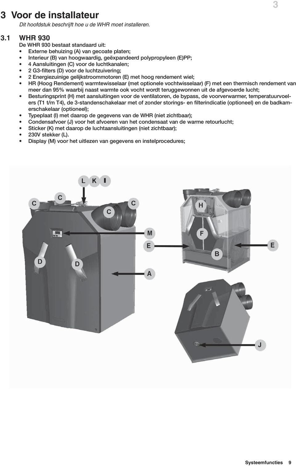 G3-filters (D) voor de luchtzuivering; 2 Energiezuinige gelijkstroommotoren (E) met hoog rendement wiel; HR (Hoog Rendement) warmtewisselaar (met optionele vochtwisselaar) (F) met een thermisch