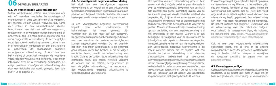 Komt men echter in een wilsonbekwame situatie terecht waar men niet meer zelf kan vragen om, toestemmen in of weigeren tot een behandeling of onderzoek, dan kan men gebruik maken van een vooraf