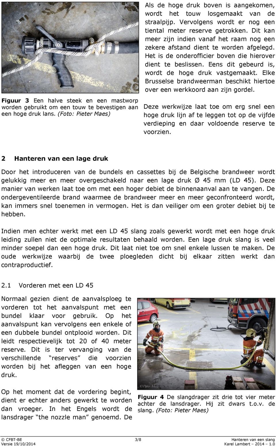 Eens dit gebeurd is, wordt de hoge druk vastgemaakt. Elke Brusselse brandweerman beschikt hiertoe over een werkkoord aan zijn gordel.