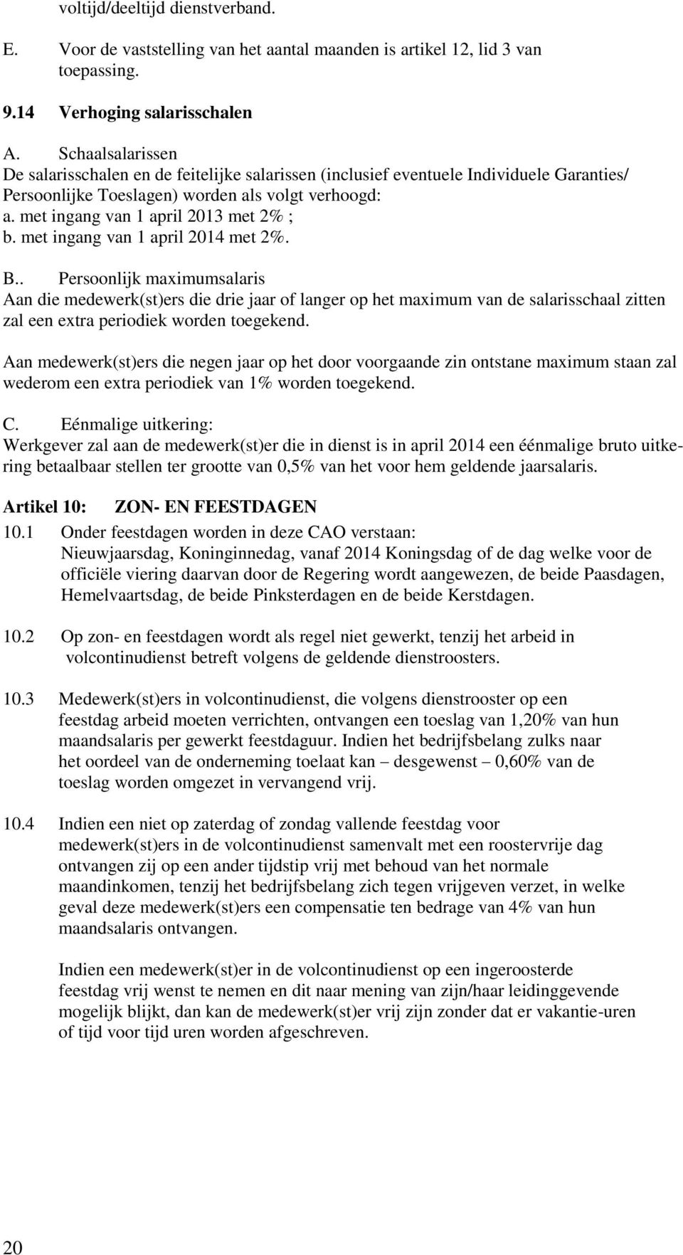 met ingang van 1 april 2014 met 2%. B.. Persoonlijk maximumsalaris Aan die medewerk(st)ers die drie jaar of langer op het maximum van de salarisschaal zitten zal een extra periodiek worden toegekend.