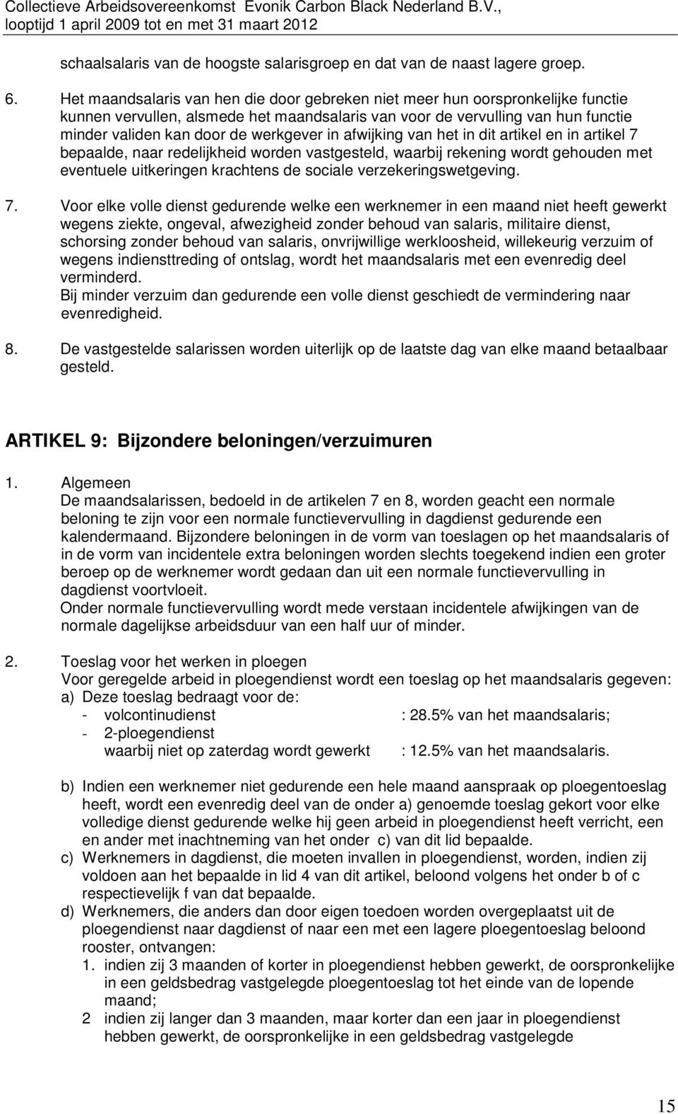 in afwijking van het in dit artikel en in artikel 7 bepaalde, naar redelijkheid worden vastgesteld, waarbij rekening wordt gehouden met eventuele uitkeringen krachtens de sociale