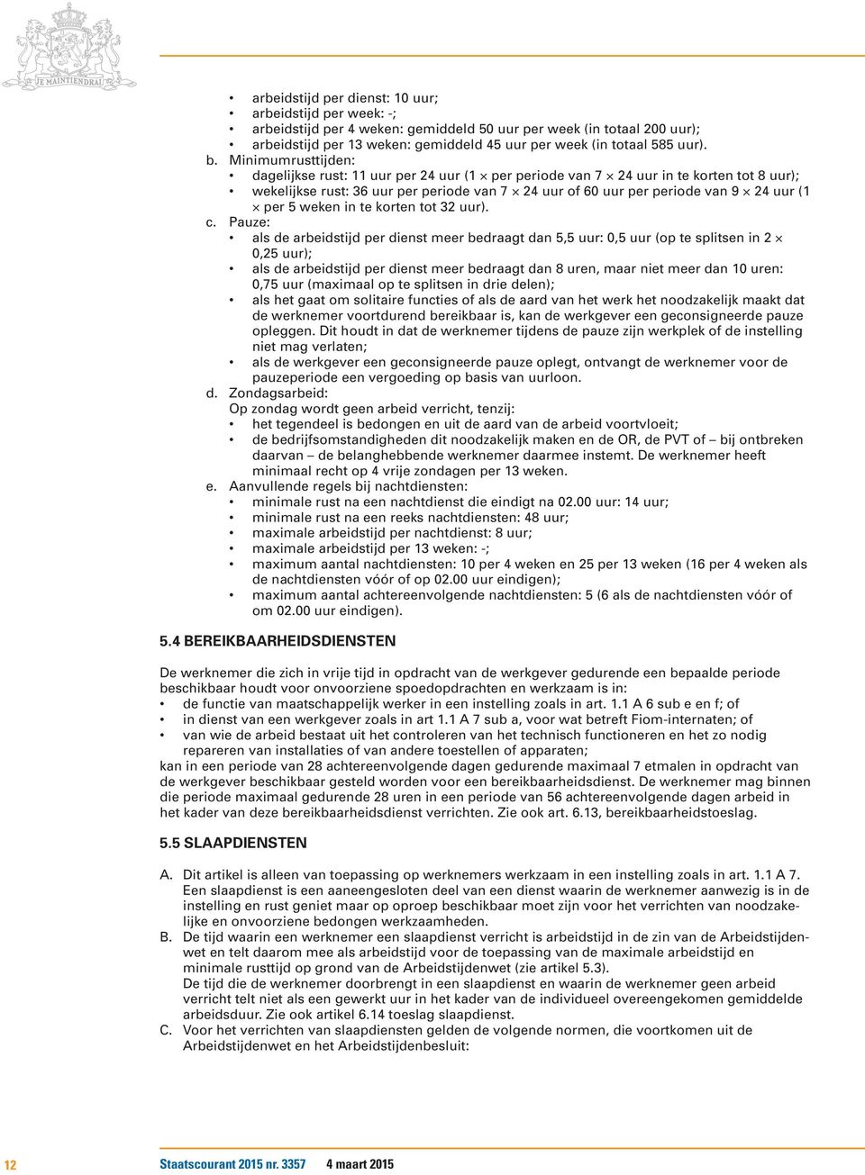 Minimumrusttijden: dagelijkse rust: 11 uur per 24 uur (1 per periode van 7 24 uur in te korten tot 8 uur); wekelijkse rust: 36 uur per periode van 7 24 uur of 60 uur per periode van 9 24 uur (1 per 5