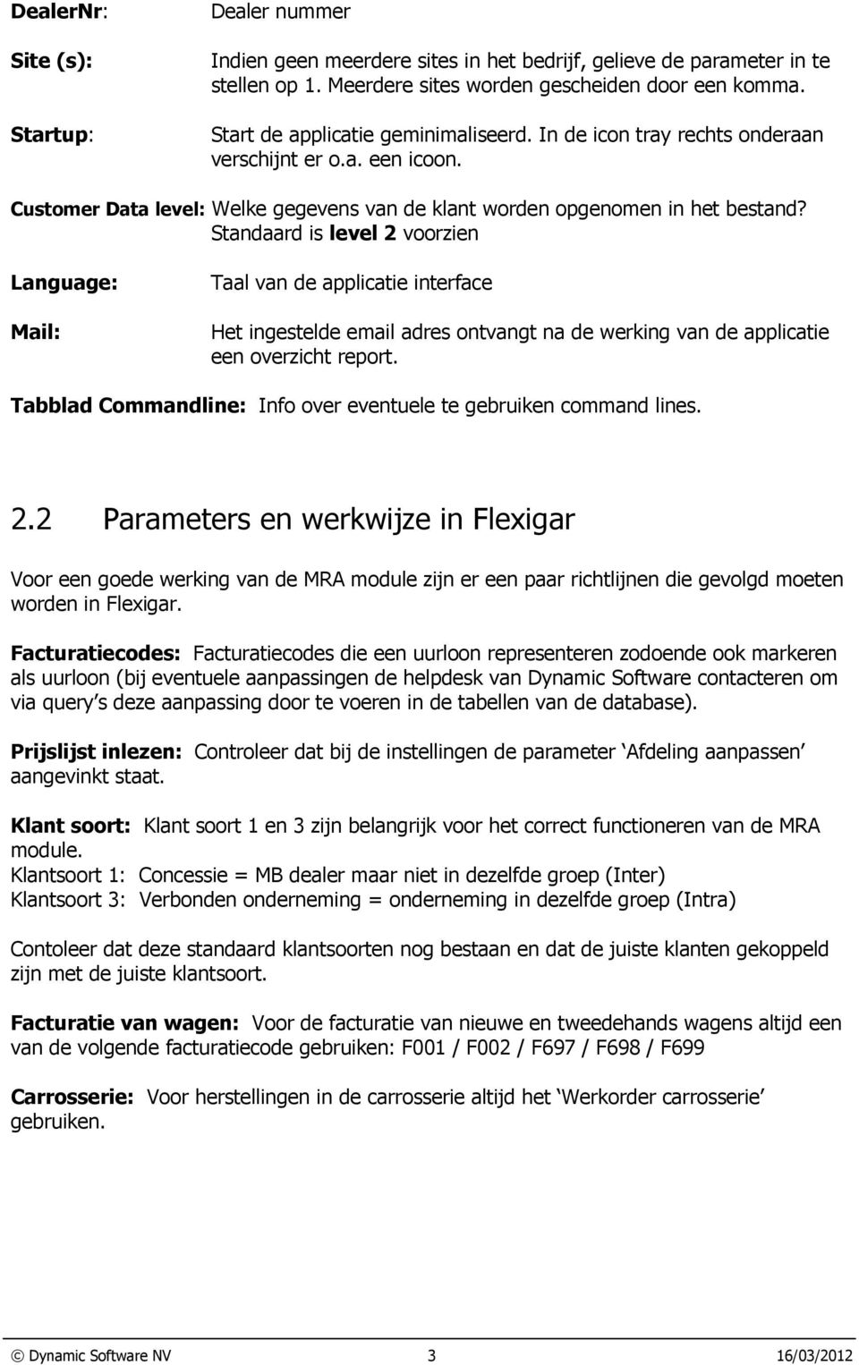 Standaard is level 2 voorzien Language: Mail: Taal van de applicatie interface Het ingestelde email adres ontvangt na de werking van de applicatie een overzicht report.