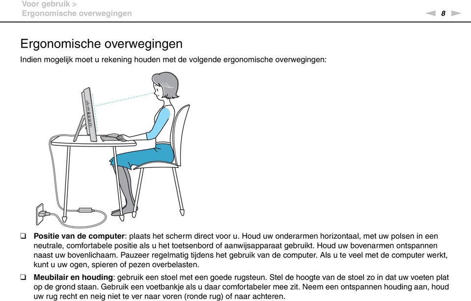 Houd uw bovenarmen ontspannen naast uw bovenlichaam. Pauzeer regelmatig tijdens het gebruik van de computer. Als u te veel met de computer werkt, kunt u uw ogen, spieren of pezen overbelasten.