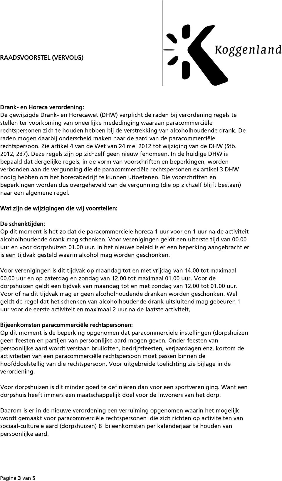 Zie artikel 4 van de Wet van 24 mei 2012 tot wijziging van de DHW (Stb. 2012, 237). Deze regels zijn op zichzelf geen nieuw fenomeen.