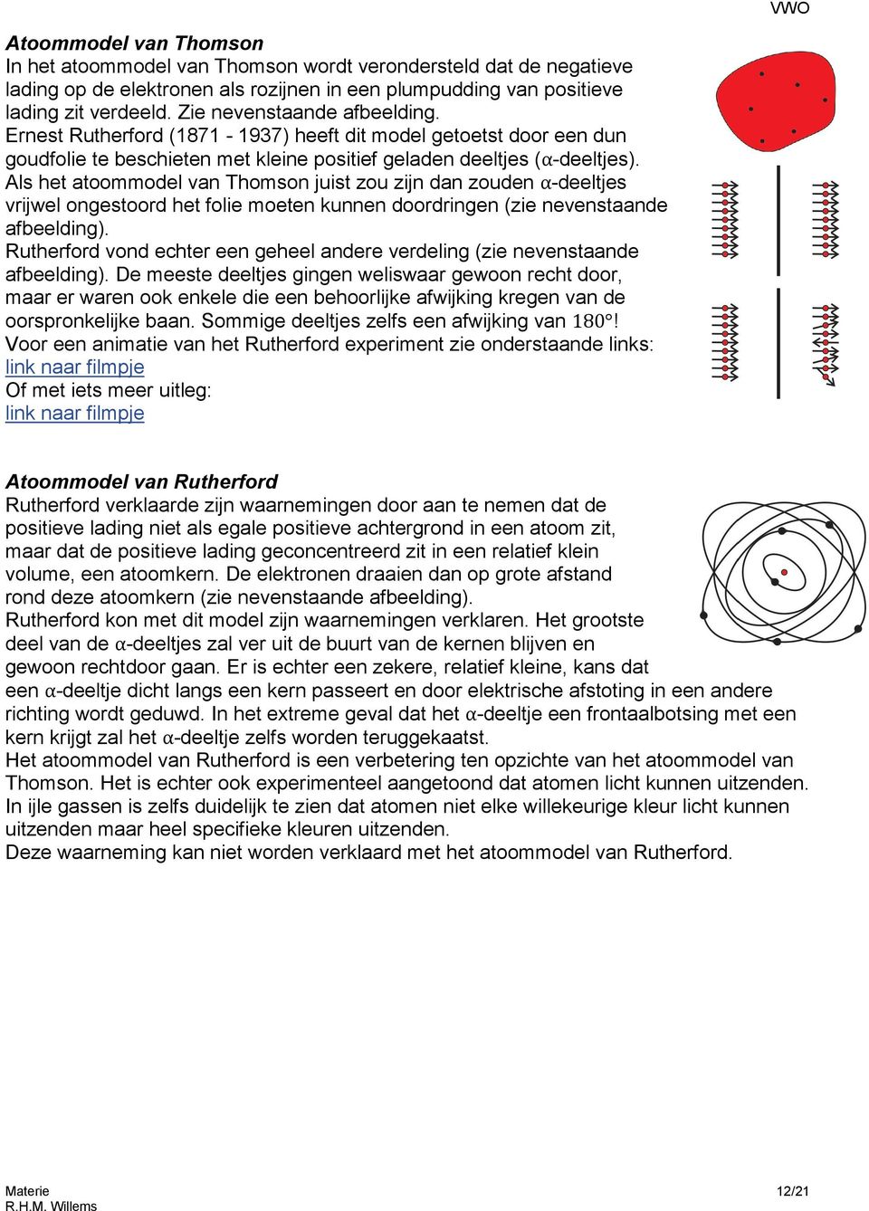 Als het atoommodel van Thomson juist zou zijn dan zouden α-deeltjes vrijwel ongestoord het folie moeten kunnen doordringen (zie nevenstaande afbeelding).