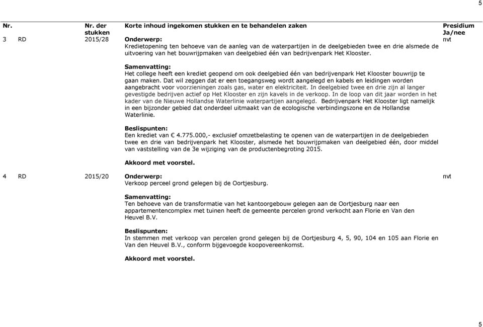 Dat wil zeggen dat er een toegangsweg wordt aangelegd en kabels en leidingen worden aangebracht voor voorzieningen zoals gas, water en elektriciteit.