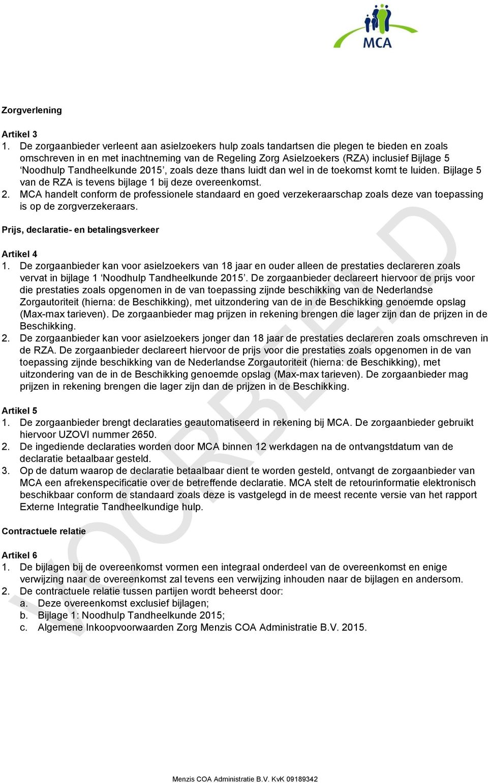 Tandheelkunde 2015, zoals deze thans luidt dan wel in de toekomst komt te luiden. Bijlage 5 van de RZA is tevens bijlage 1 bij deze overeenkomst. 2. MCA handelt conform de professionele standaard en goed verzekeraarschap zoals deze van toepassing is op de zorgverzekeraars.