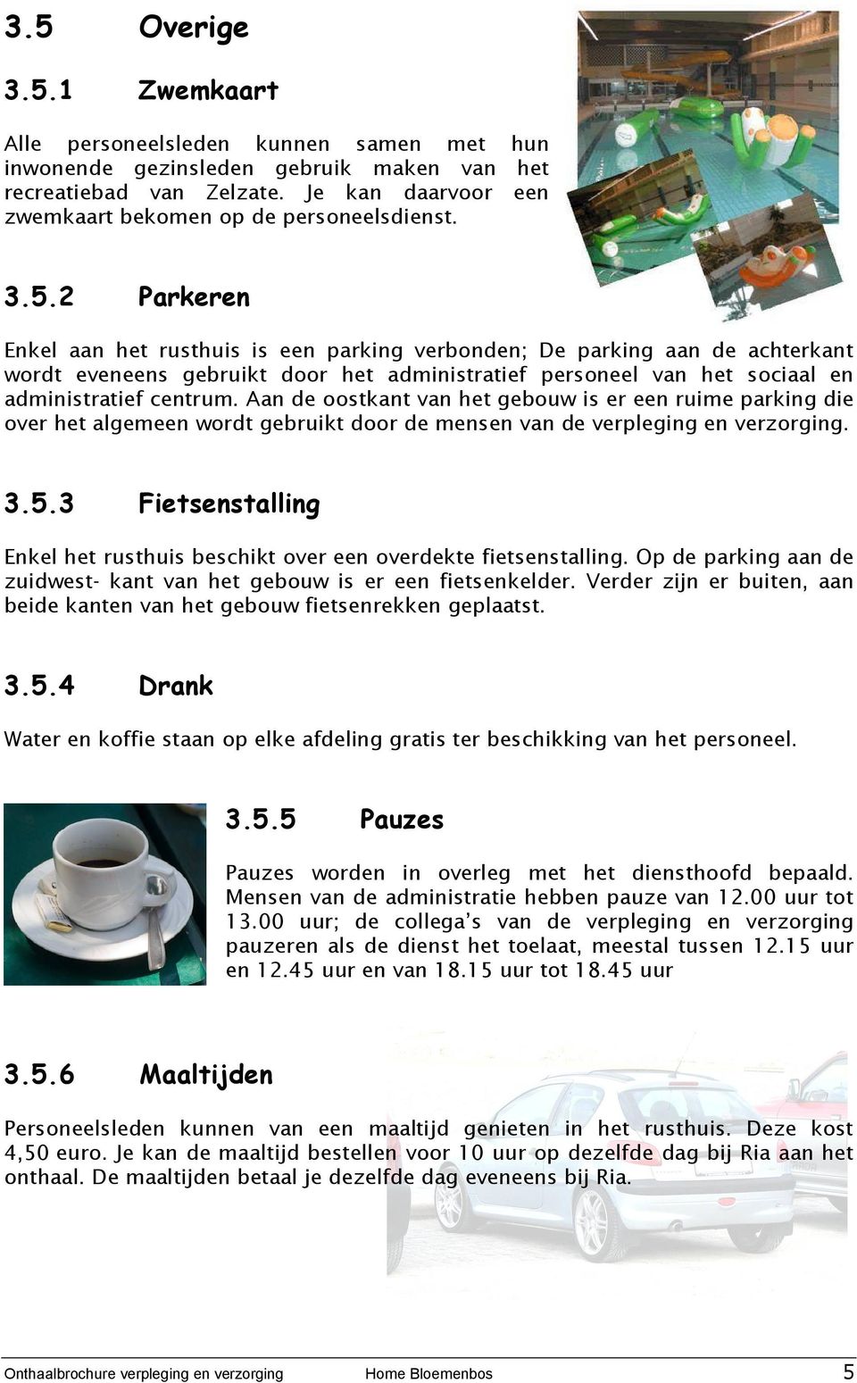 2 Parkeren Enkel aan het rusthuis is een parking verbonden; De parking aan de achterkant wordt eveneens gebruikt door het administratief personeel van het sociaal en administratief centrum.