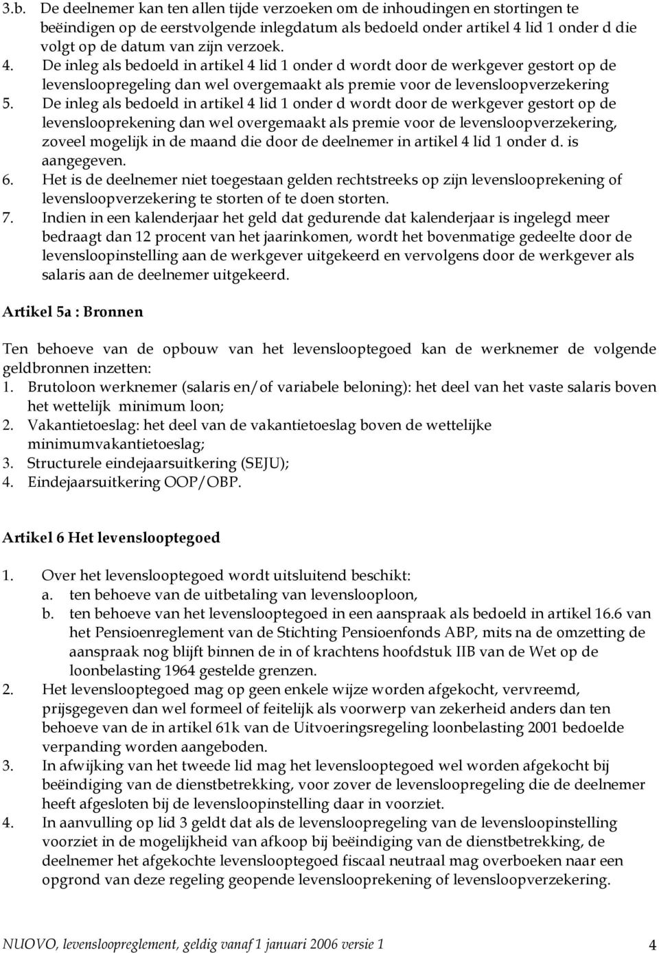 De inleg als bedoeld in artikel 4 lid 1 onder d wordt door de werkgever gestort op de levenslooprekening dan wel overgemaakt als premie voor de levensloopverzekering, zoveel mogelijk in de maand die