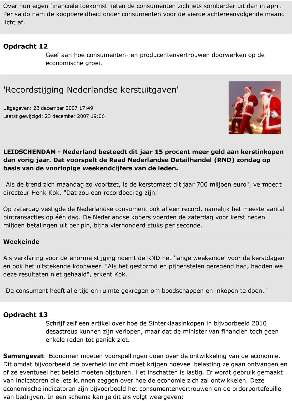 'Recordstijging Nederlandse kerstuitgaven' Uitgegeven: 23 december 2007 17:49 Laatst gewijzigd: 23 december 2007 19:06 LEIDSCHENDAM - Nederland besteedt dit jaar 15 procent meer geld aan kerstinkopen