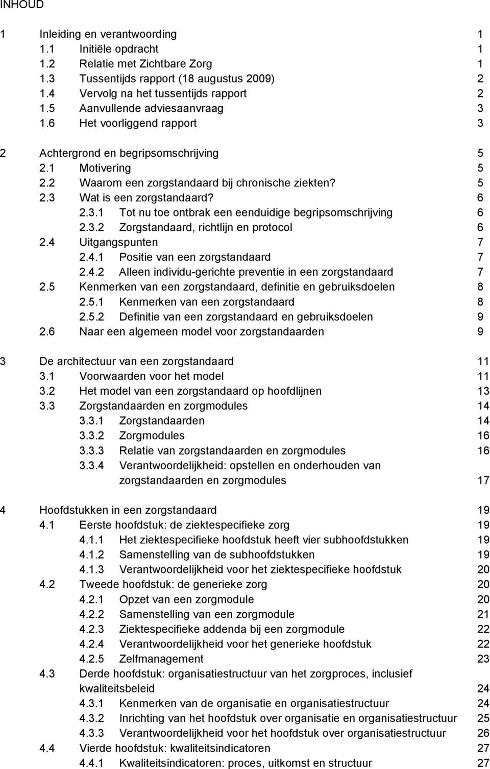 6 2.3.1 Tot nu toe ontbrak een eenduidige begripsomschrijving 6 2.3.2 Zorgstandaard, richtlijn en protocol 6 2.4 Uitgangspunten 7 2.4.1 Positie van een zorgstandaard 7 2.4.2 Alleen individu-gerichte preventie in een zorgstandaard 7 2.