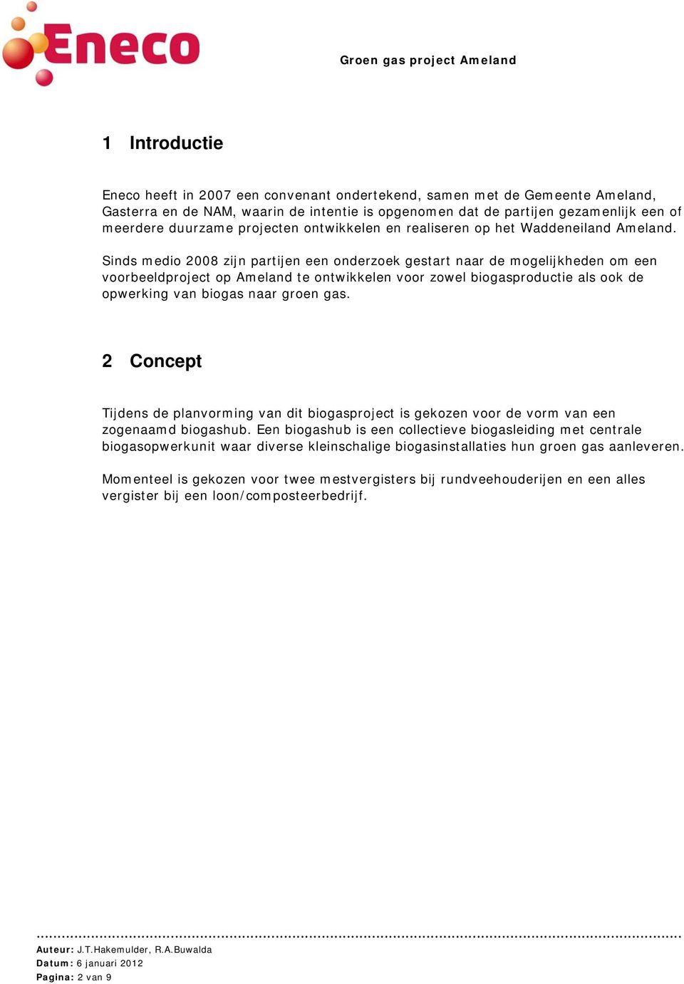 Sinds medio 2008 zijn partijen een onderzoek gestart naar de mogelijkheden om een voorbeeldproject op Ameland te ontwikkelen voor zowel biogasproductie als ook de opwerking van biogas naar groen gas.