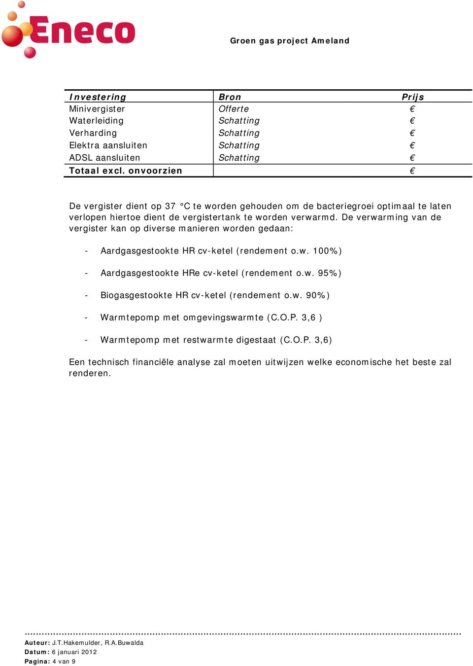 De verwarming van de vergister kan op diverse manieren worden gedaan: - Aardgasgestookte HR cv-ketel (rendement o.w. 100%) - Aardgasgestookte HRe cv-ketel (rendement o.w. 95%) - Biogasgestookte HR cv-ketel (rendement o.