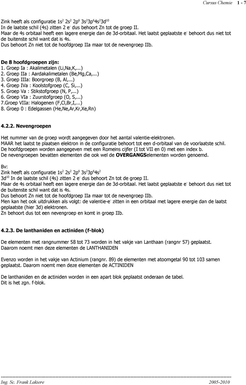 Dus behoort Zn niet tot de hoofdgroep IIa maar tot de nevengroep IIb. De 8 hoofdgroepen zijn: 1. Groep Ia : Akalimetalen (Li,Na,K,...) 2. Groep IIa : Aardakalimetalen (Be,Mg,Ca,...) 3.