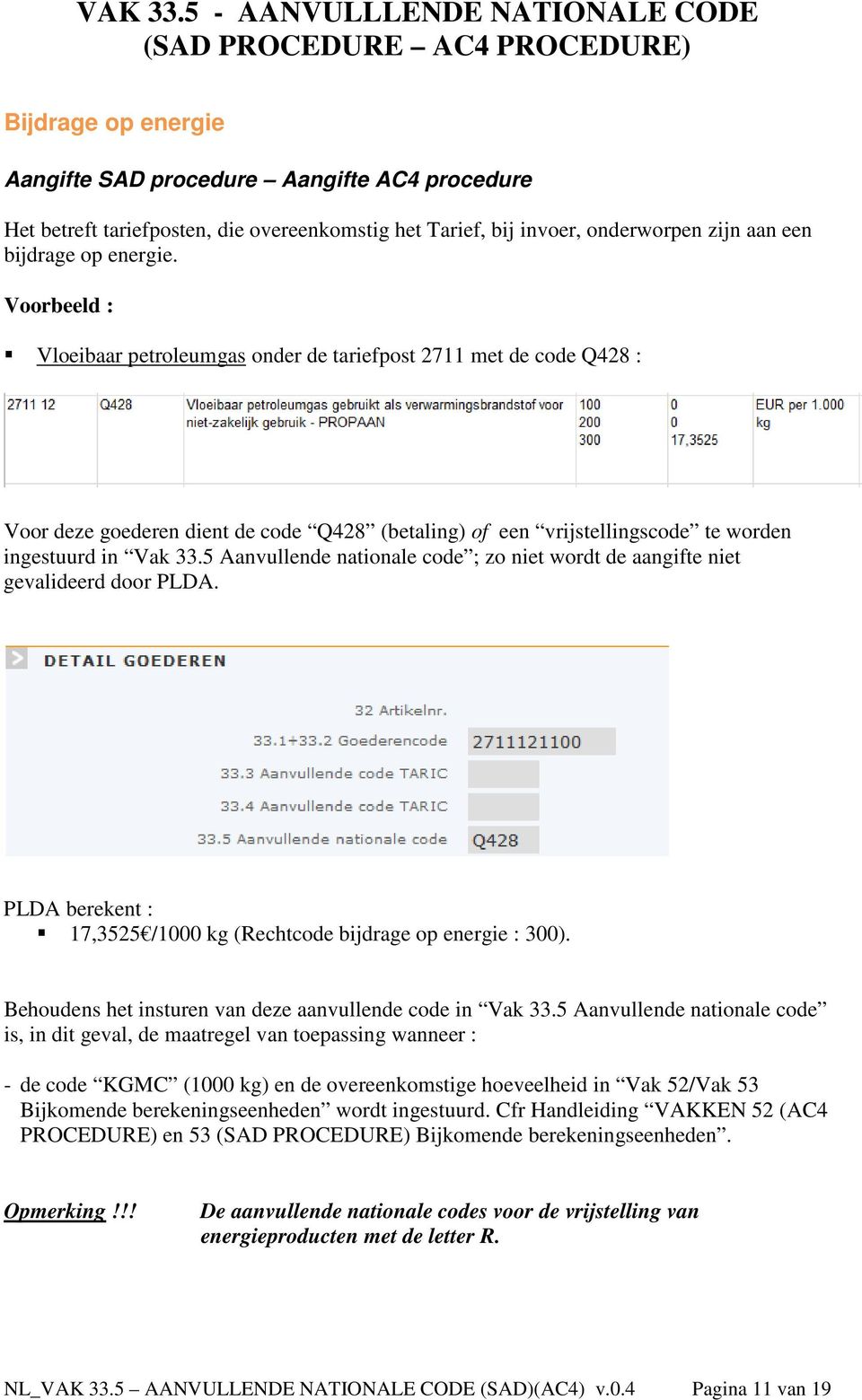 5 Aanvullende nationale code ; zo niet wordt de aangifte niet gevalideerd door PLDA. PLDA berekent : 17,3525 /1000 kg (Rechtcode bijdrage op energie : 300).