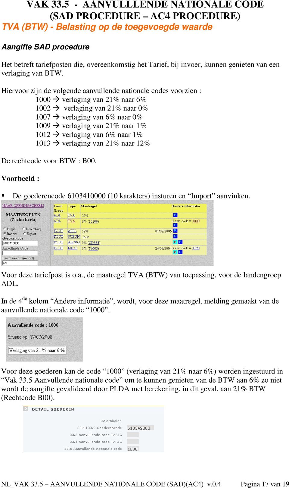 verlaging van 6% naar 1% 1013 verlaging van 21% naar 12% De rechtcode voor BTW : B00. De goederencode 6103410000 (10 karakters) insturen en Import aanvinken. Voor deze tariefpost is o.a., de maatregel TVA (BTW) van toepassing, voor de landengroep ADL.