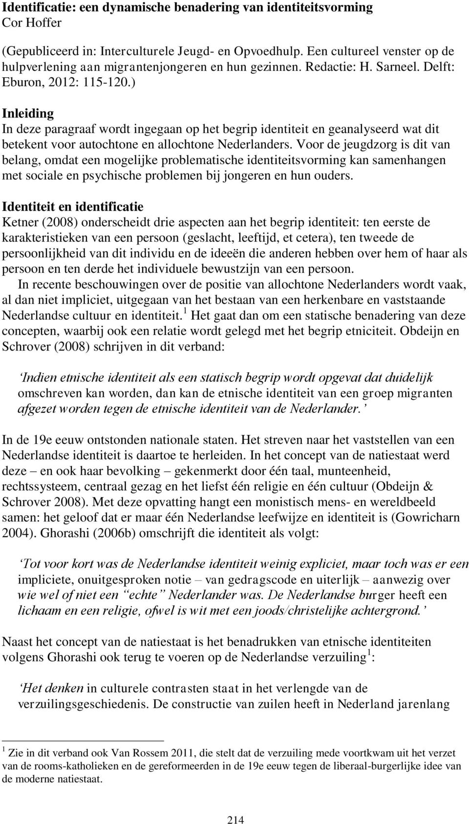 ) Inleiding In deze paragraaf wordt ingegaan op het begrip identiteit en geanalyseerd wat dit betekent voor autochtone en allochtone Nederlanders.