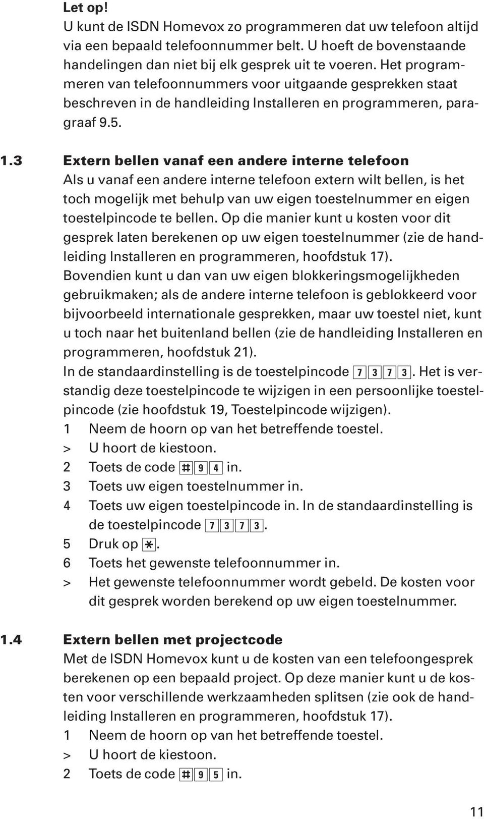 3 Extern bellen vanaf een andere interne telefoon Als u vanaf een andere interne telefoon extern wilt bellen, is het toch mogelijk met behulp van uw eigen toestelnummer en eigen toestelpincode te