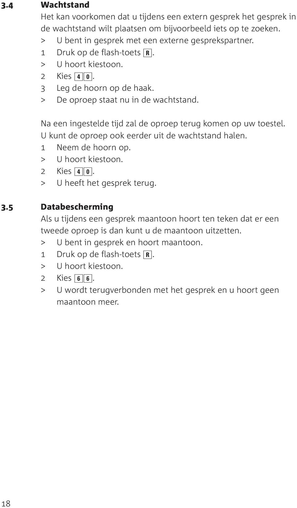 Na een ingestelde tijd zal de oproep terug komen op uw toestel. U kunt de oproep ook eerder uit de wachtstand halen. 2 Kies 40. > U heeft het gesprek terug. 3.