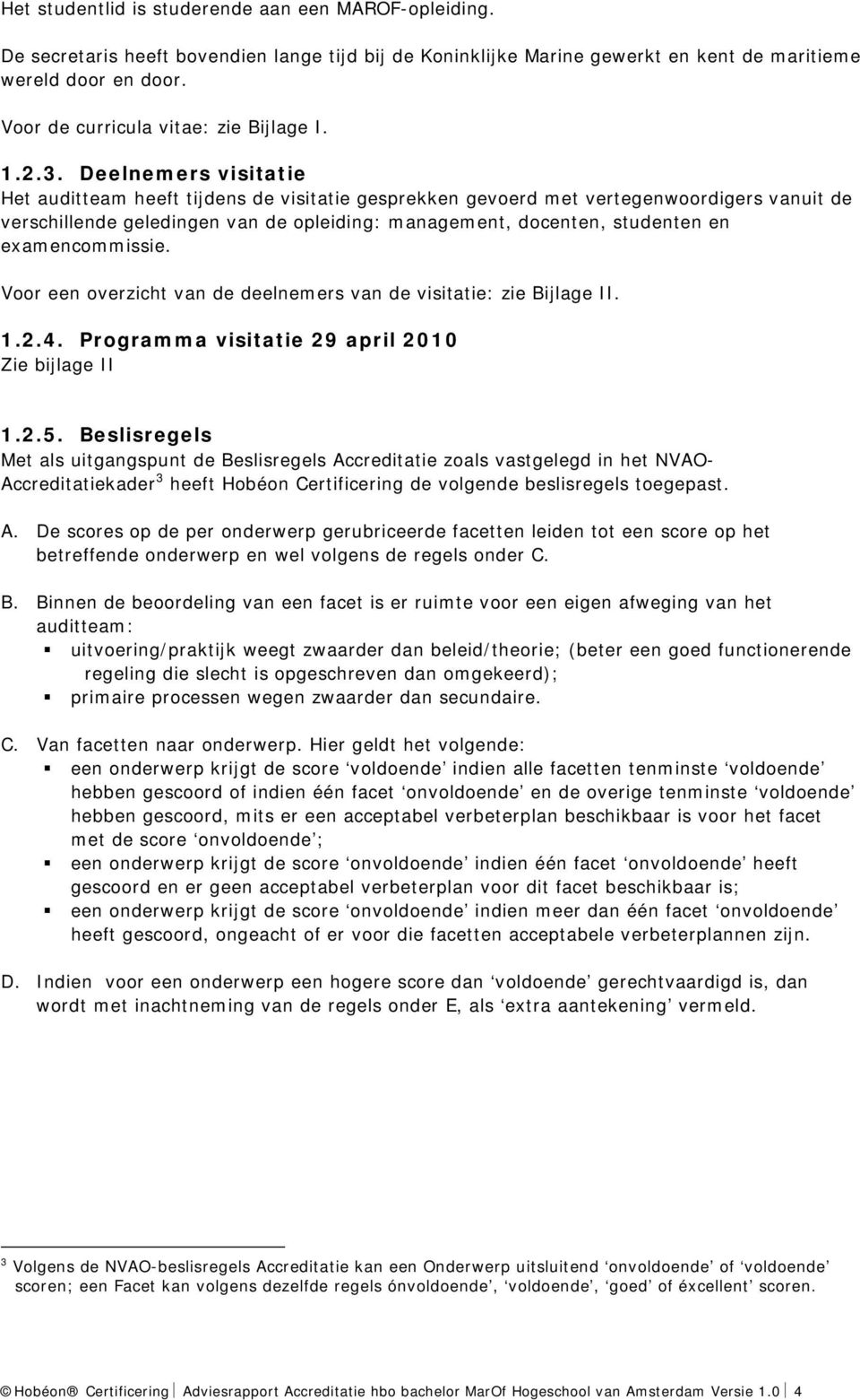 Deelnemers visitatie Het auditteam heeft tijdens de visitatie gesprekken gevoerd met vertegenwoordigers vanuit de verschillende geledingen van de opleiding: management, docenten, studenten en