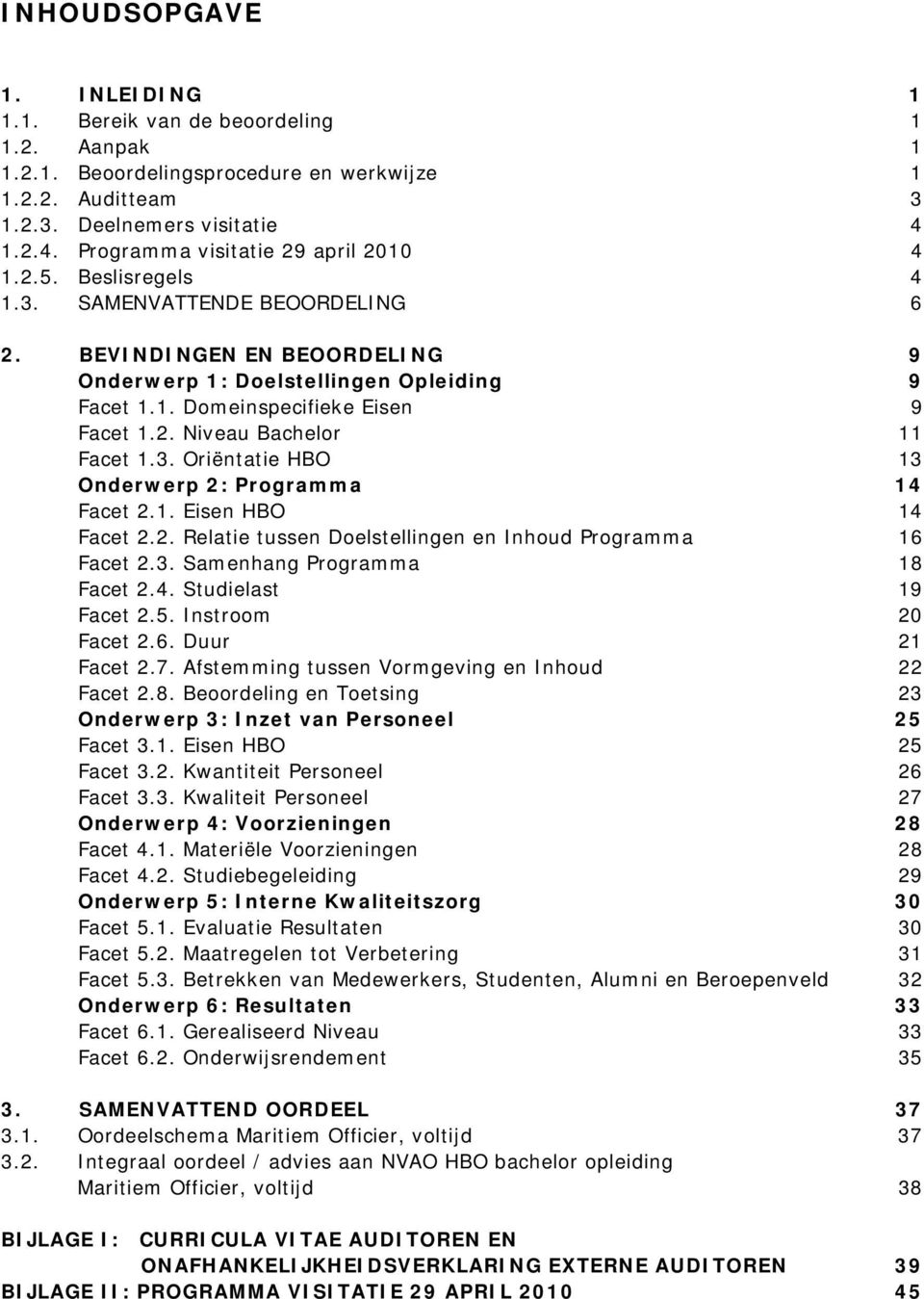 2. Niveau Bachelor 11 Facet 1.3. Oriëntatie HBO 13 Onderwerp 2: Programma 14 Facet 2.1. Eisen HBO 14 Facet 2.2. Relatie tussen Doelstellingen en Inhoud Programma 16 Facet 2.3. Samenhang Programma 18 Facet 2.