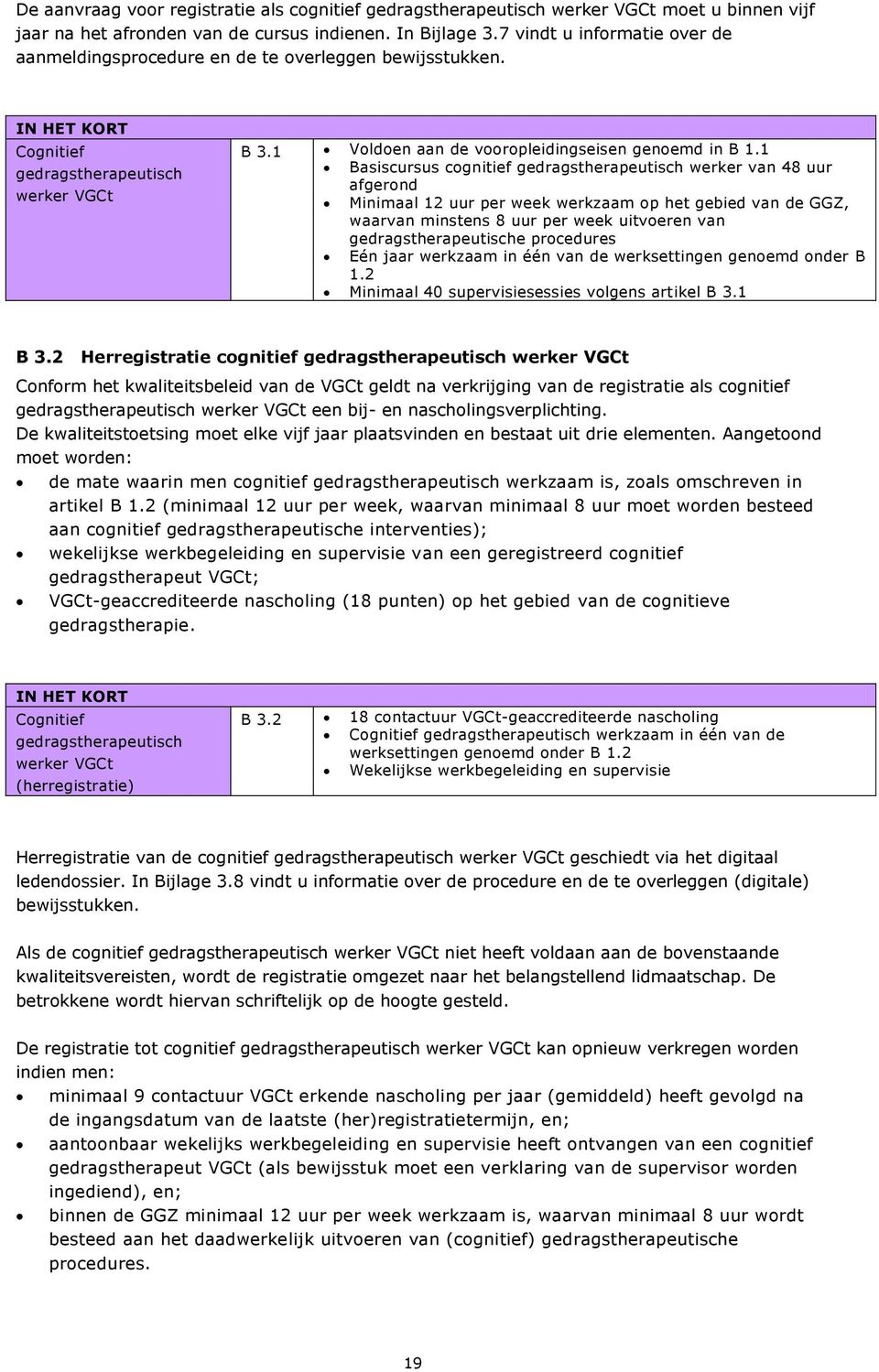 1 Basiscursus cognitief gedragstherapeutisch werker van 48 uur afgerond Minimaal 12 uur per week werkzaam op het gebied van de GGZ, waarvan minstens 8 uur per week uitvoeren van gedragstherapeutische