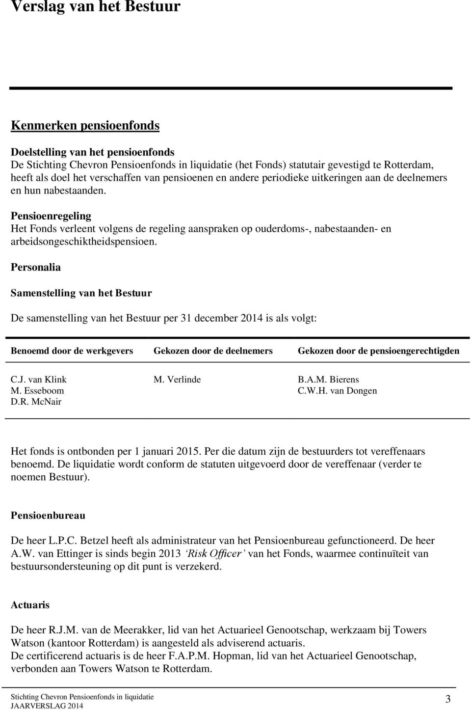 Personalia Samenstelling van het Bestuur De samenstelling van het Bestuur per 31 december 2014 is als volgt: Benoemd door de werkgevers Gekozen door de deelnemers Gekozen door de pensioengerechtigden