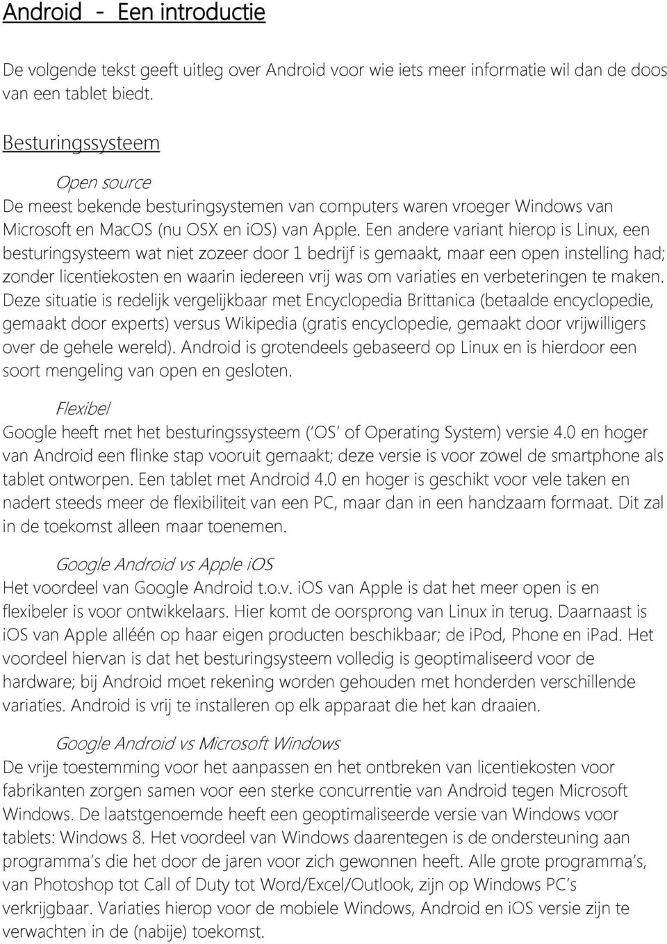 Een andere variant hierop is Linux, een besturingsysteem wat niet zozeer door 1 bedrijf is gemaakt, maar een open instelling had; zonder licentiekosten en waarin iedereen vrij was om variaties en