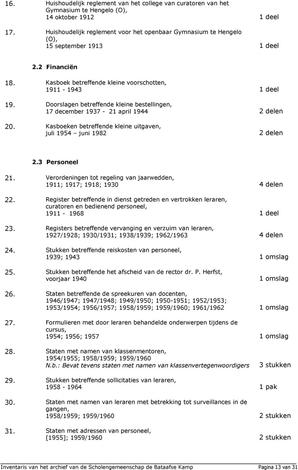 Doorslagen betreffende kleine bestellingen, 17 december 1937-21 april 1944 2 delen 20. Kasboeken betreffende kleine uitgaven, juli 1954 juni 1982 2 delen 2.3 Personeel 21.