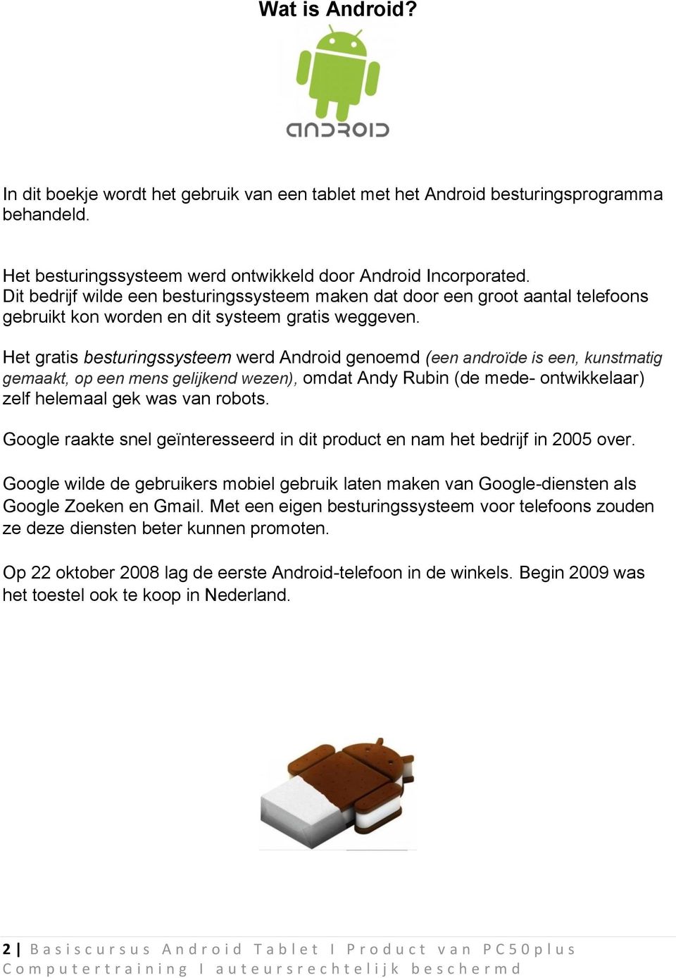 Het gratis besturingssysteem werd Android genoemd (een androïde is een, kunstmatig gemaakt, op een mens gelijkend wezen), omdat Andy Rubin (de mede- ontwikkelaar) zelf helemaal gek was van robots.