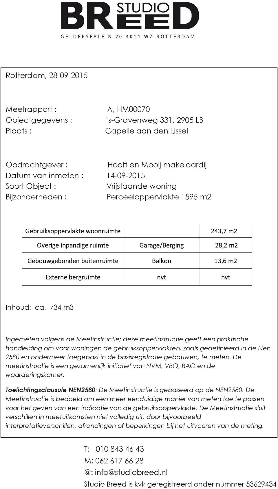 734 m3 Ingemeten volgens de Meetinstructie; deze meetinstructie geeft een praktische handleiding om voor woningen de gebruiksoppervlakten, zoals gedefinieerd in de Nen 2580 en ondermeer toegepast in