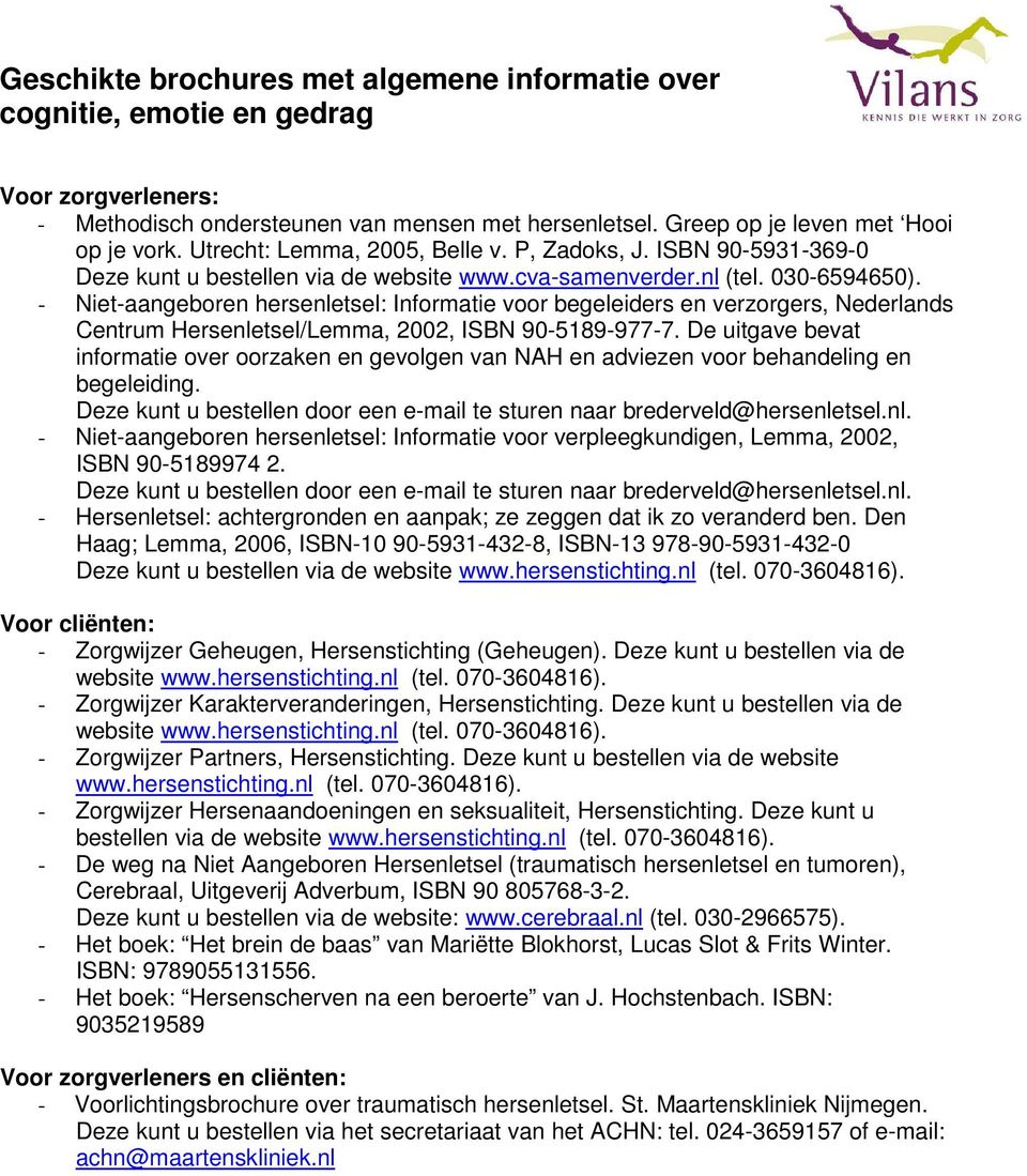 - Niet-aangeboren hersenletsel: Informatie voor begeleiders en verzorgers, Nederlands Centrum Hersenletsel/Lemma, 2002, ISBN 90-5189-977-7.