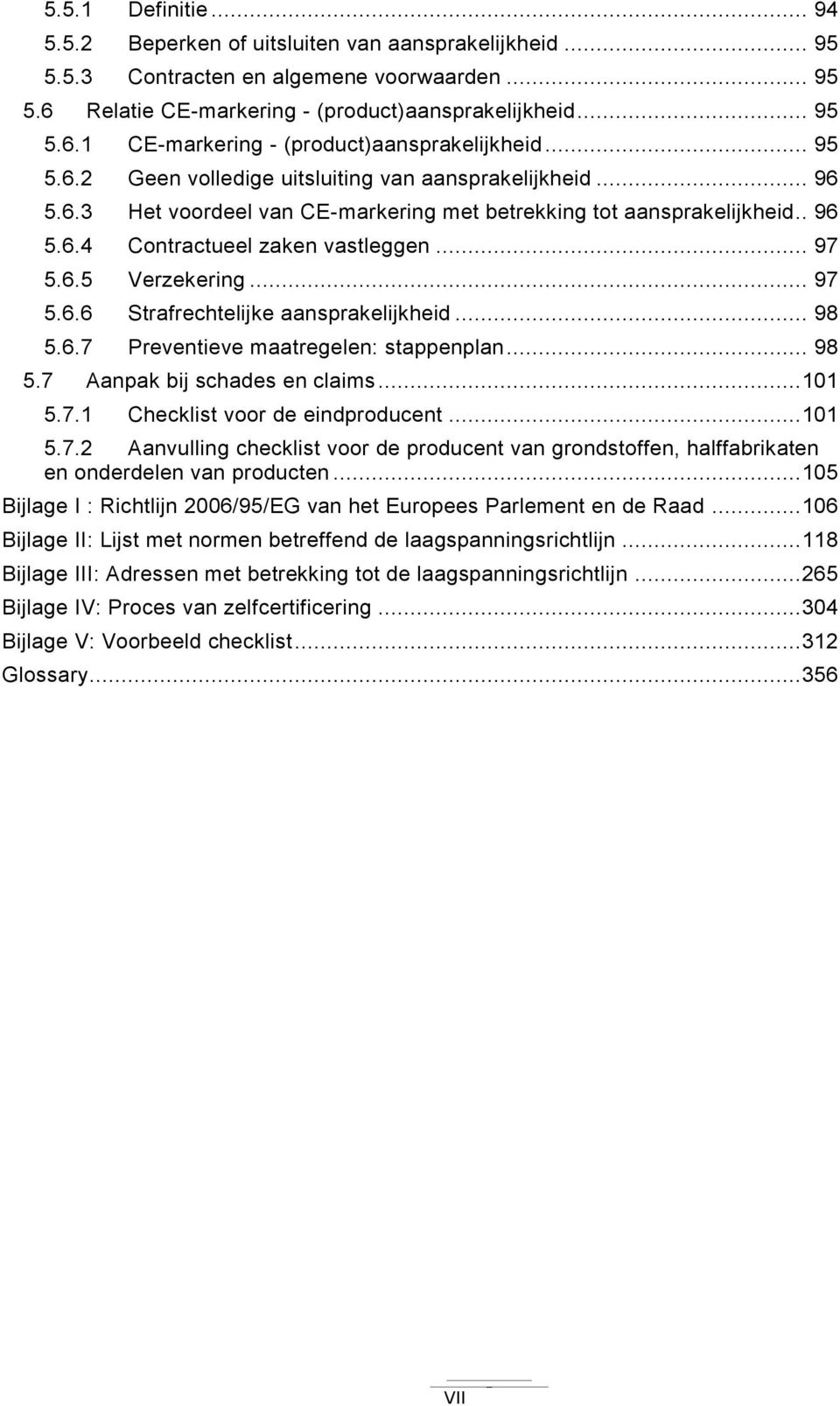 .. 97 5.6.6 Strafrechtelijke aansprakelijkheid... 98 5.6.7 Preventieve maatregelen: stappenplan... 98 5.7 Aanpak bij schades en claims... 101 5.7.1 Checklist voor de eindproducent... 101 5.7.2 Aanvulling checklist voor de producent van grondstoffen, halffabrikaten en onderdelen van producten.