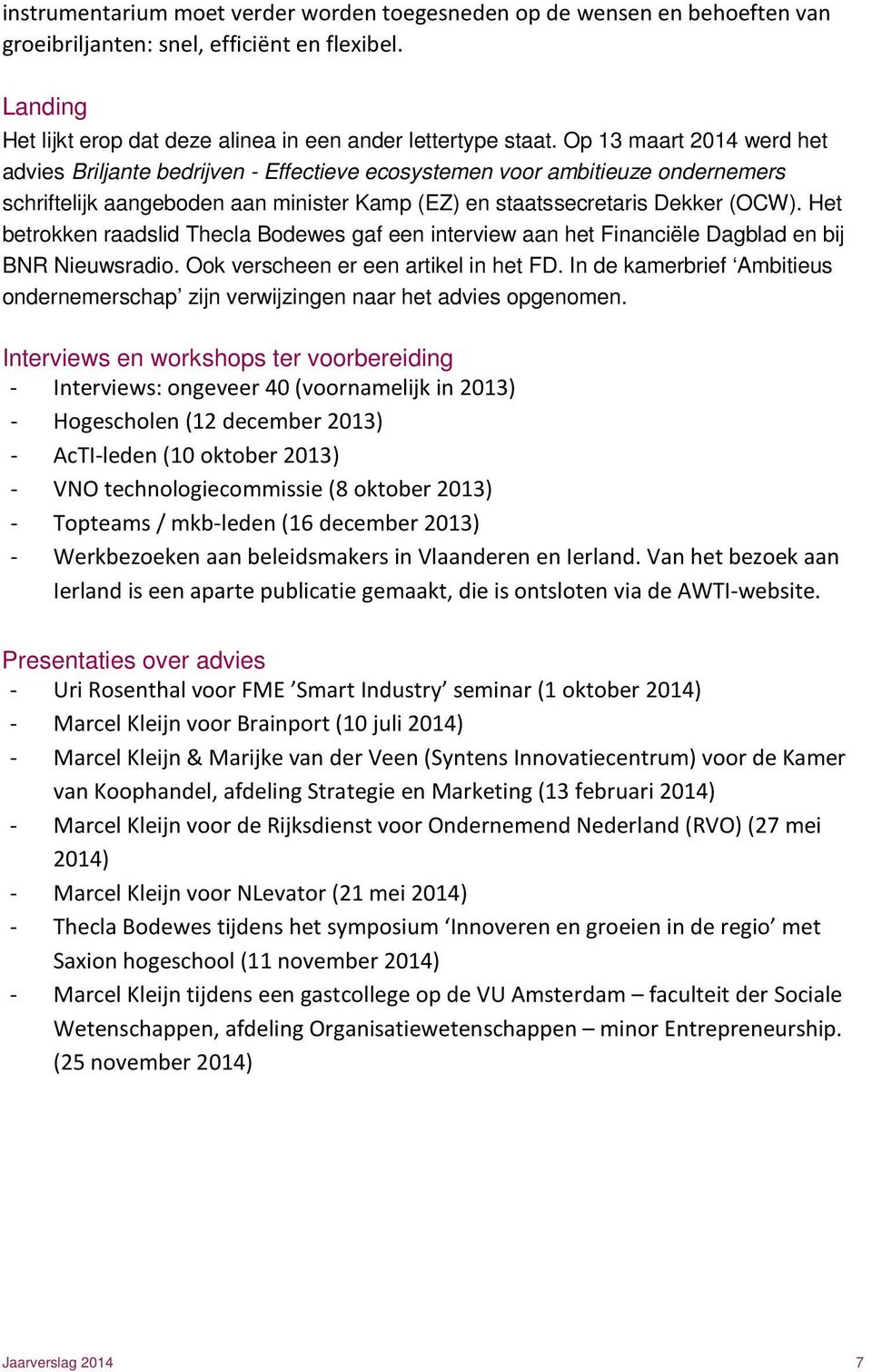 Het betrokken raadslid Thecla Bodewes gaf een interview aan het Financiële Dagblad en bij BNR Nieuwsradio. Ook verscheen er een artikel in het FD.