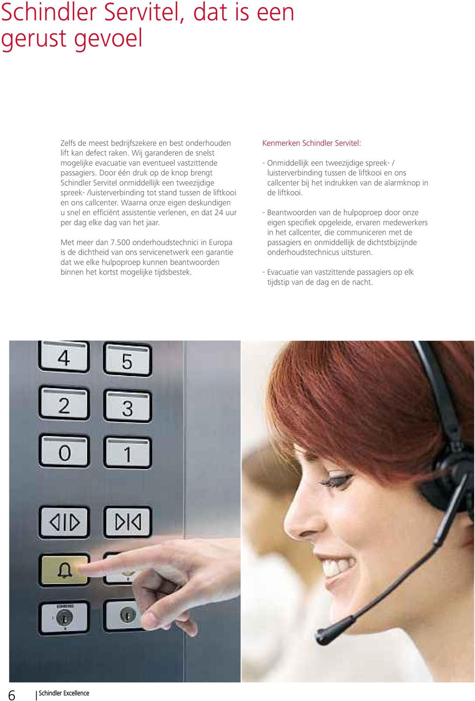 Door één druk op de knop brengt Schindler Servitel onmiddellijk een tweezijdige spreek- /luisterverbinding tot stand tussen de liftkooi en ons callcenter.