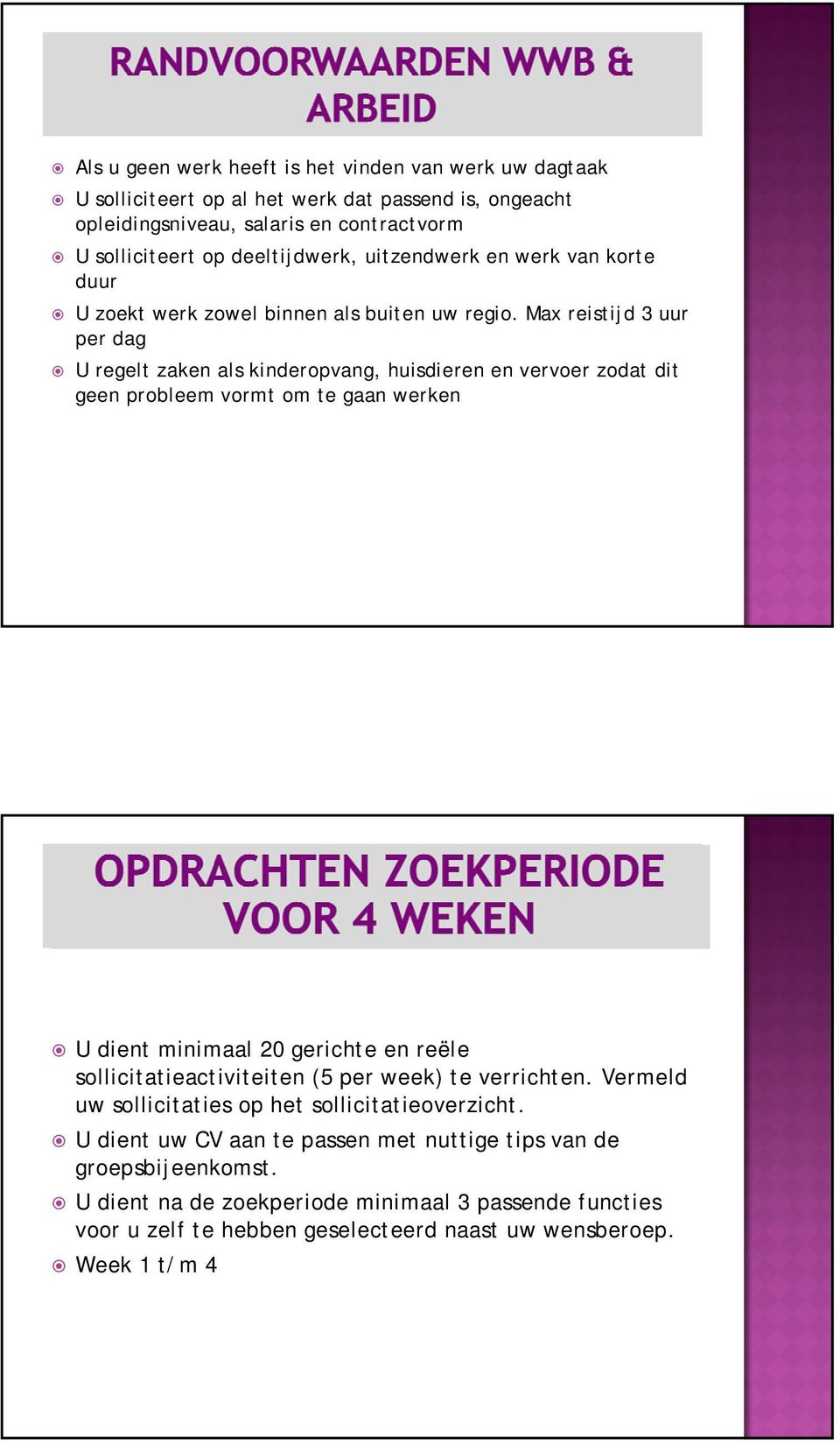 Max reistijd 3 uur per dag U regelt zaken als kinderopvang, huisdieren en vervoer zodat dit geen probleem vormt om te gaan werken U dient minimaal 20 gerichte en reële