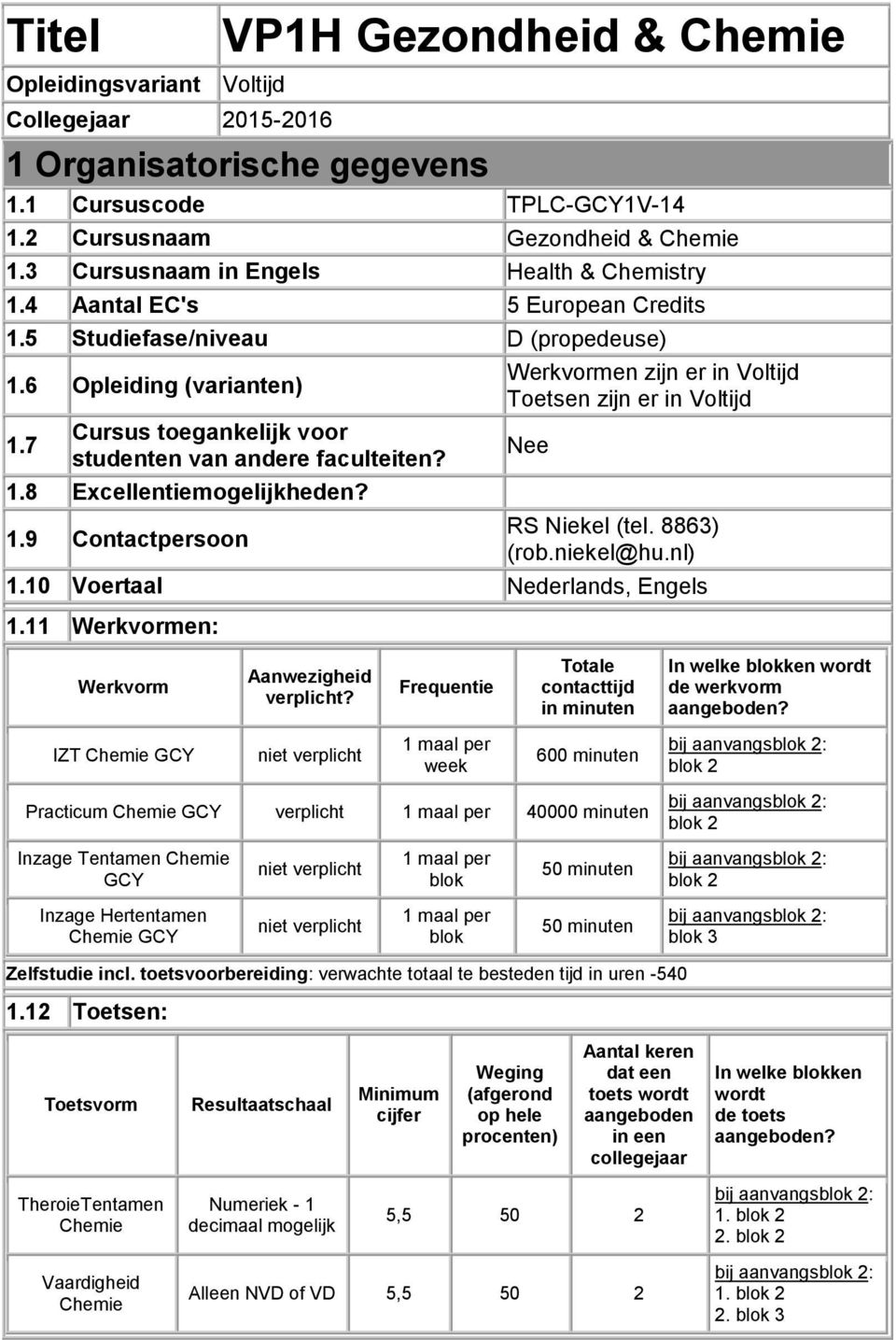 7 Cursus toegankelijk voor studenten van andere faculteiten? 1.8 Excellentiemogelijkheden? 1.9 Contactpersoon Werkvormen zijn er in Voltijd Toetsen zijn er in Voltijd Nee RS Niekel (tel. 8863) (rob.