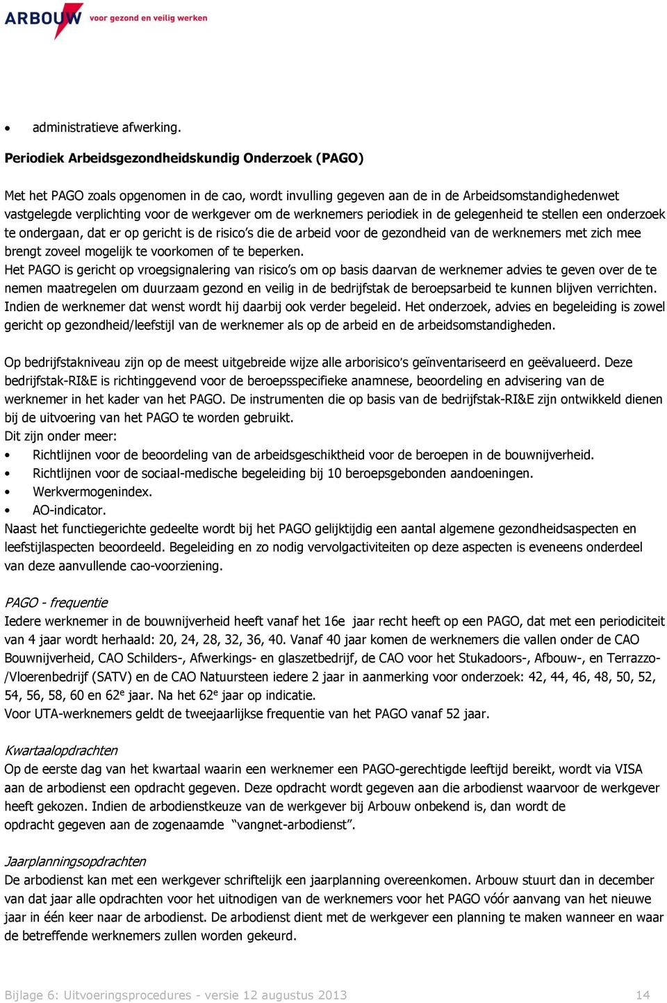 de werknemers periodiek in de gelegenheid te stellen een onderzoek te ondergaan, dat er op gericht is de risico s die de arbeid voor de gezondheid van de werknemers met zich mee brengt zoveel