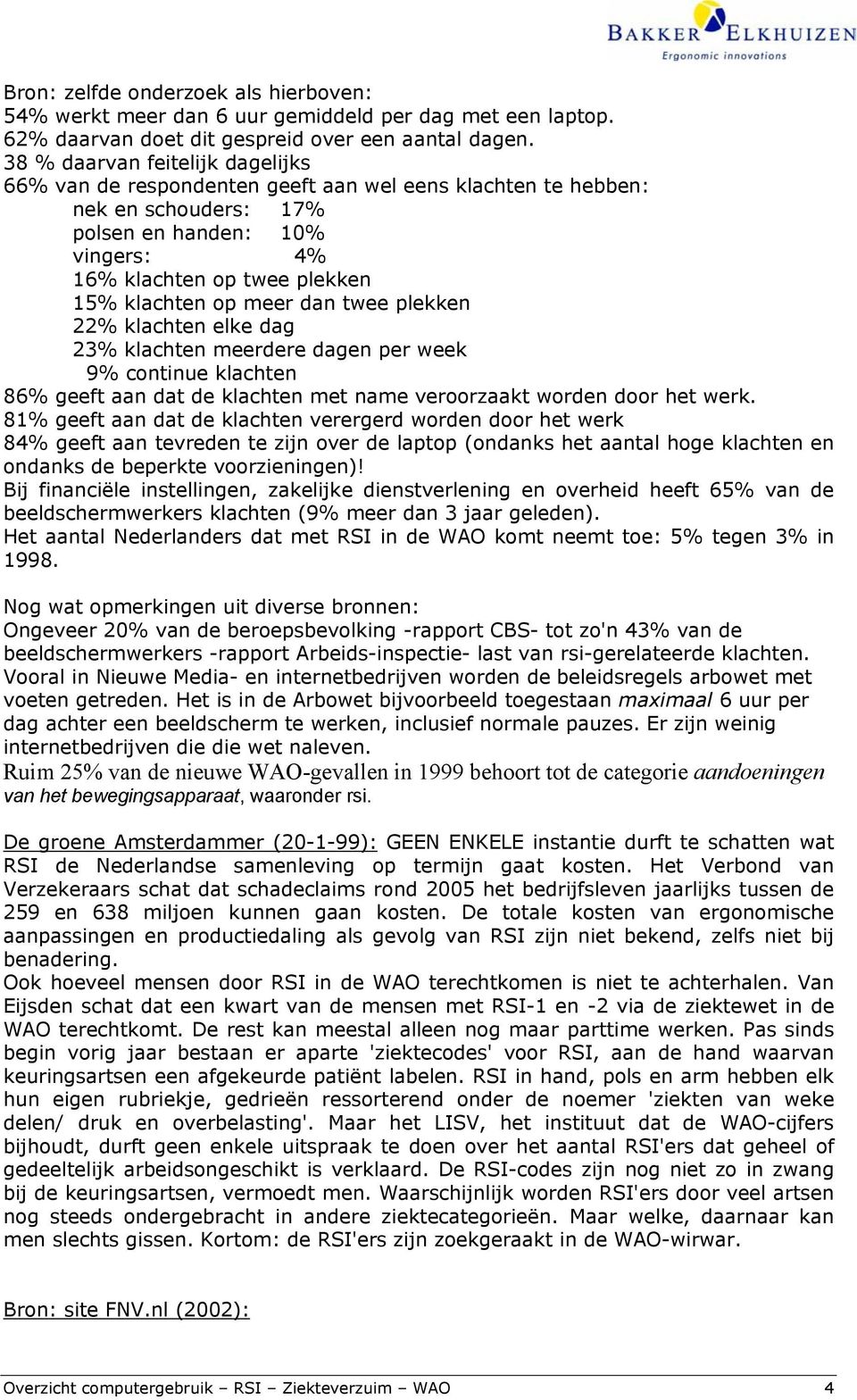 meer dan twee plekken 22% klachten elke dag 23% klachten meerdere dagen per week 9% continue klachten 86% geeft aan dat de klachten met name veroorzaakt worden door het werk.