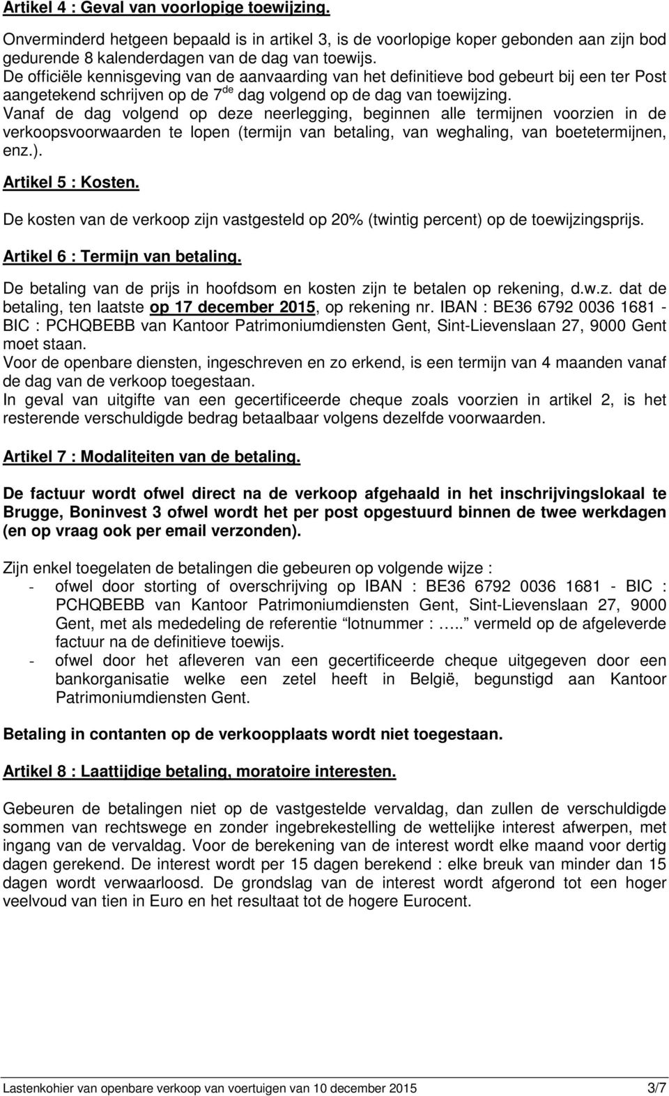 Vanaf de dag volgend op deze neerlegging, beginnen alle termijnen voorzien in de verkoopsvoorwaarden te lopen (termijn van betaling, van weghaling, van boetetermijnen, enz.). Artikel 5 : Kosten.