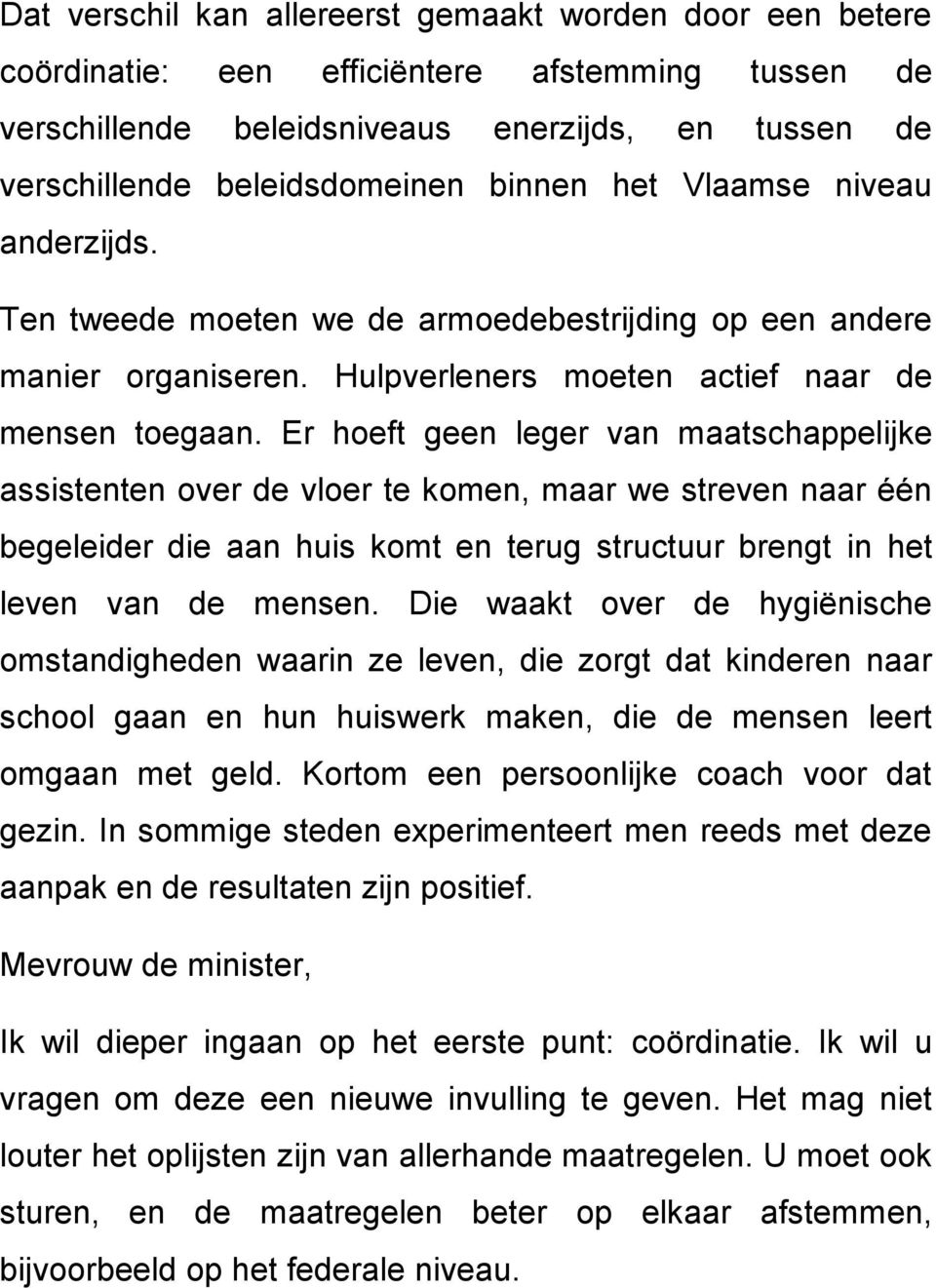 Er hoeft geen leger van maatschappelijke assistenten over de vloer te komen, maar we streven naar één begeleider die aan huis komt en terug structuur brengt in het leven van de mensen.