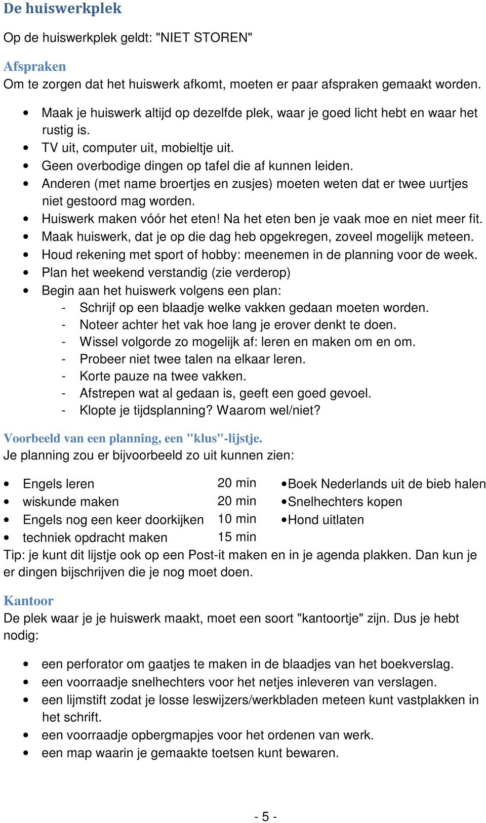 Anderen (met name broertjes en zusjes) moeten weten dat er twee uurtjes niet gestoord mag worden. Huiswerk maken vóór het eten! Na het eten ben je vaak moe en niet meer fit.