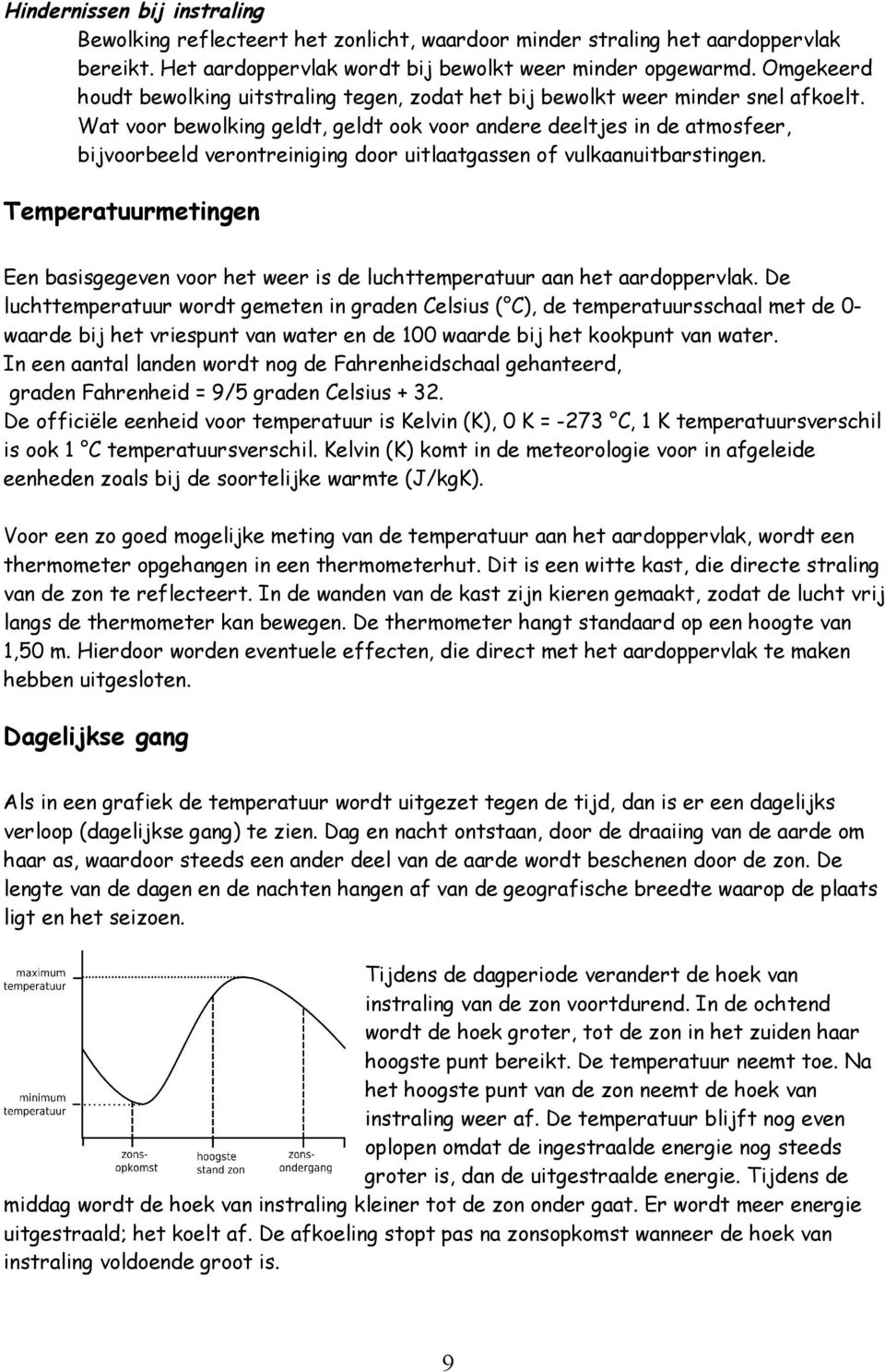 Wat voor bewolking geldt, geldt ook voor andere deeltjes in de atmosfeer, bijvoorbeeld verontreiniging door uitlaatgassen of vulkaanuitbarstingen.