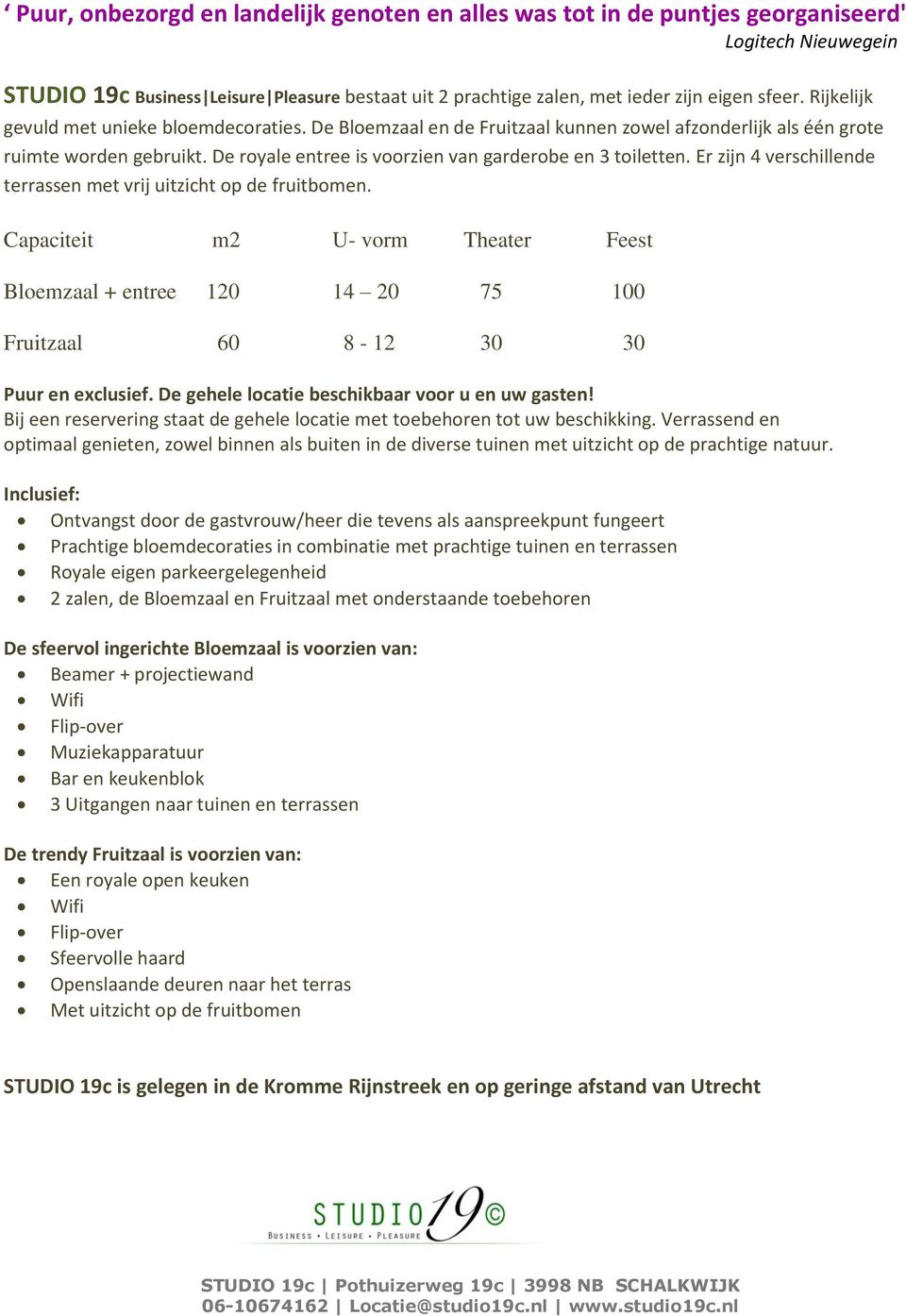 Er zijn 4 verschillende terrassen met vrij uitzicht op de fruitbomen. Capaciteit m2 U- vorm Theater Feest Bloemzaal + entree 120 14 20 75 100 Fruitzaal 60 8-12 30 30 Puur en exclusief.