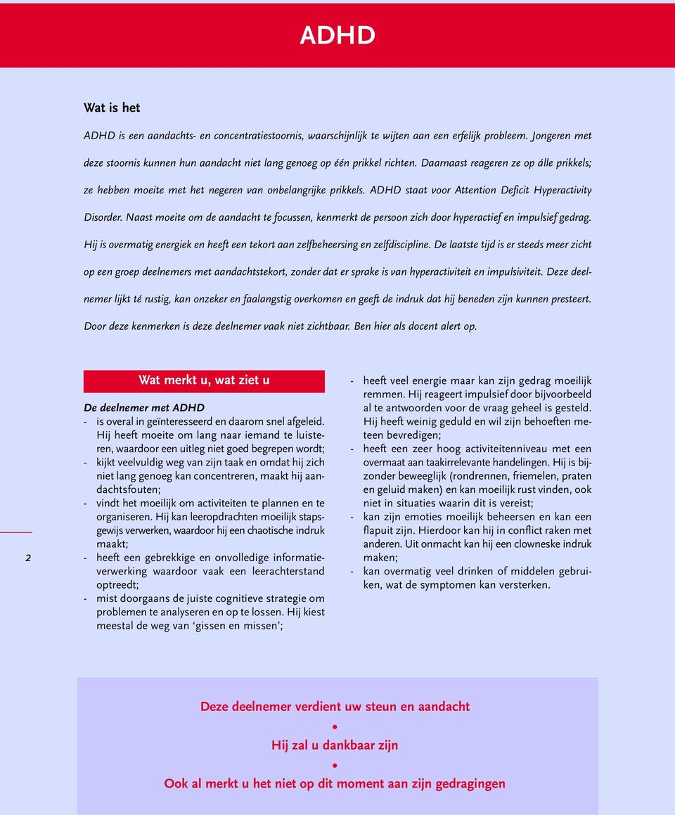 ADHD staat voor Attention Deficit Hyperactivity Disorder. Naast moeite om de aandacht te focussen, kenmerkt de persoon zich door hyperactief en impulsief gedrag.